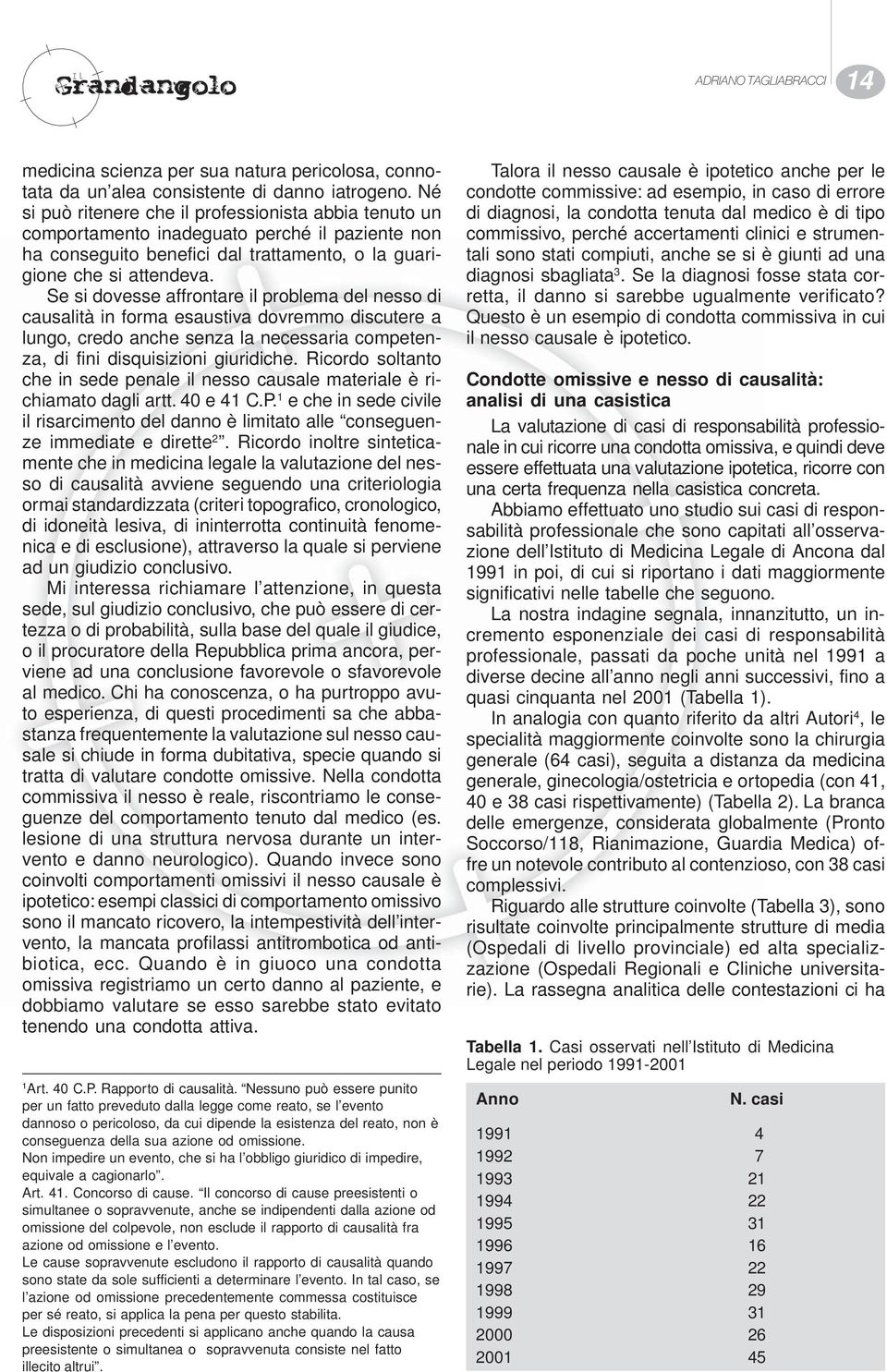 Se si dovesse affrontare il problema del nesso di causalità in forma esaustiva dovremmo discutere a lungo, credo anche senza la necessaria competenza, di fini disquisizioni giuridiche.