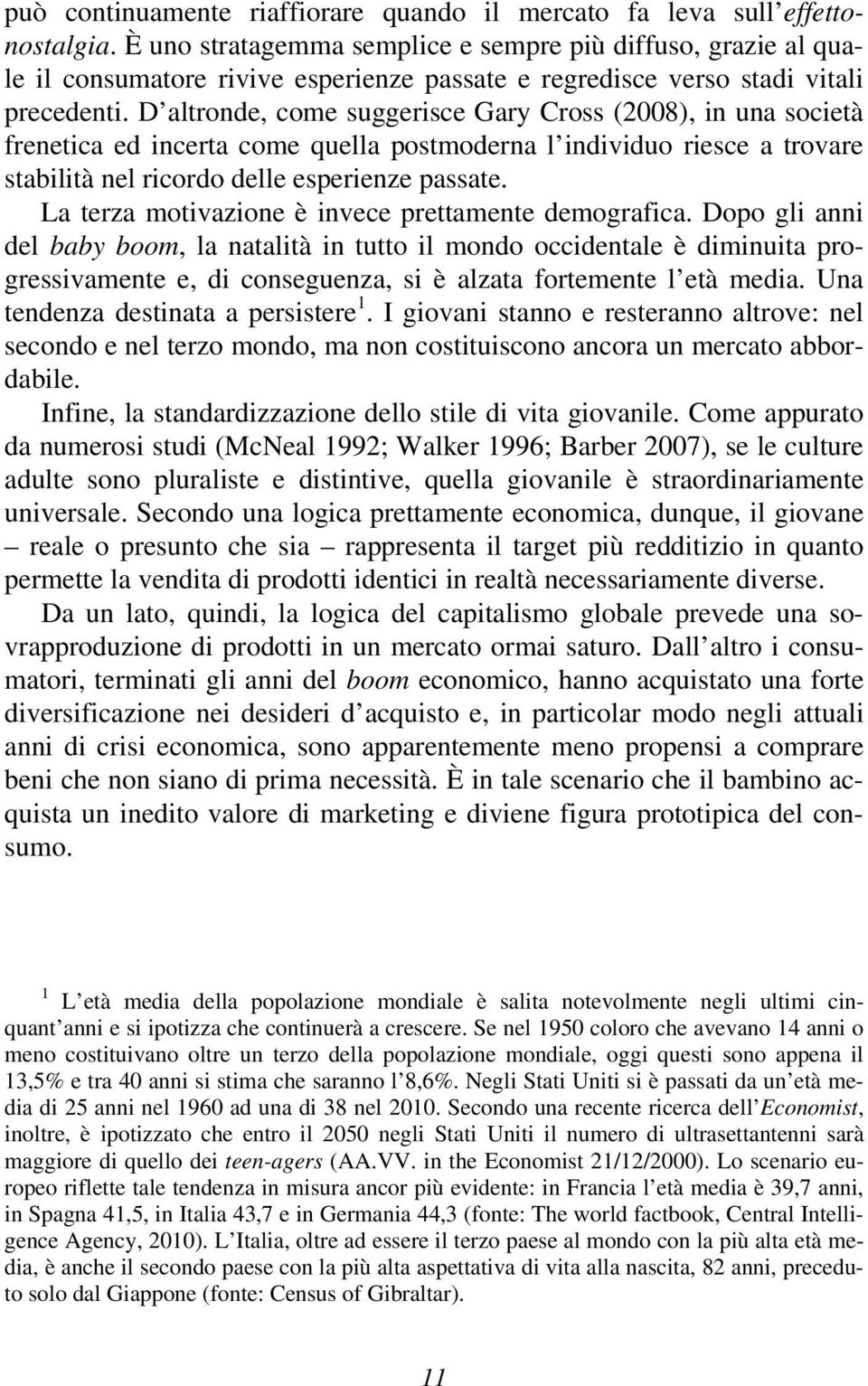 D altronde, come suggerisce Gary Cross (2008), in una società frenetica ed incerta come quella postmoderna l individuo riesce a trovare stabilità nel ricordo delle esperienze passate.