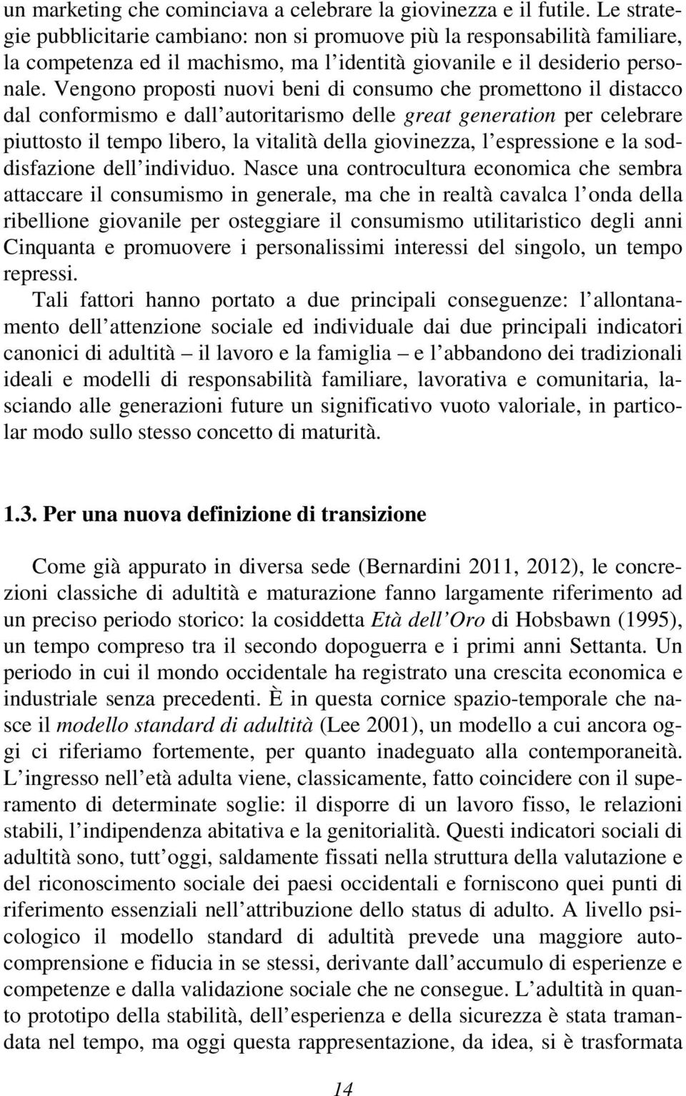 Vengono proposti nuovi beni di consumo che promettono il distacco dal conformismo e dall autoritarismo delle great generation per celebrare piuttosto il tempo libero, la vitalità della giovinezza, l