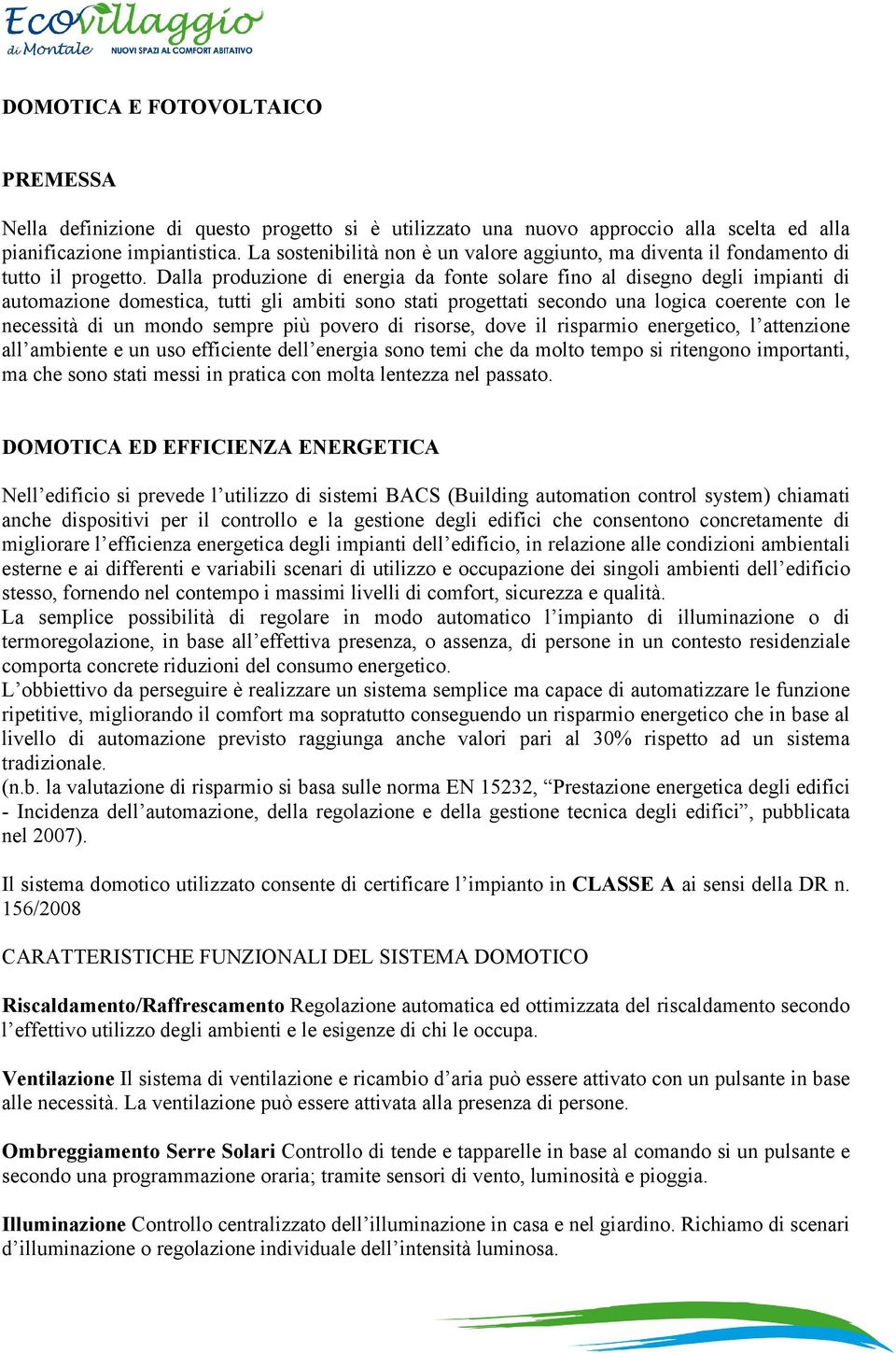 Dalla produzione di energia da fonte solare fino al disegno degli impianti di automazione domestica, tutti gli ambiti sono stati progettati secondo una logica coerente con le necessità di un mondo