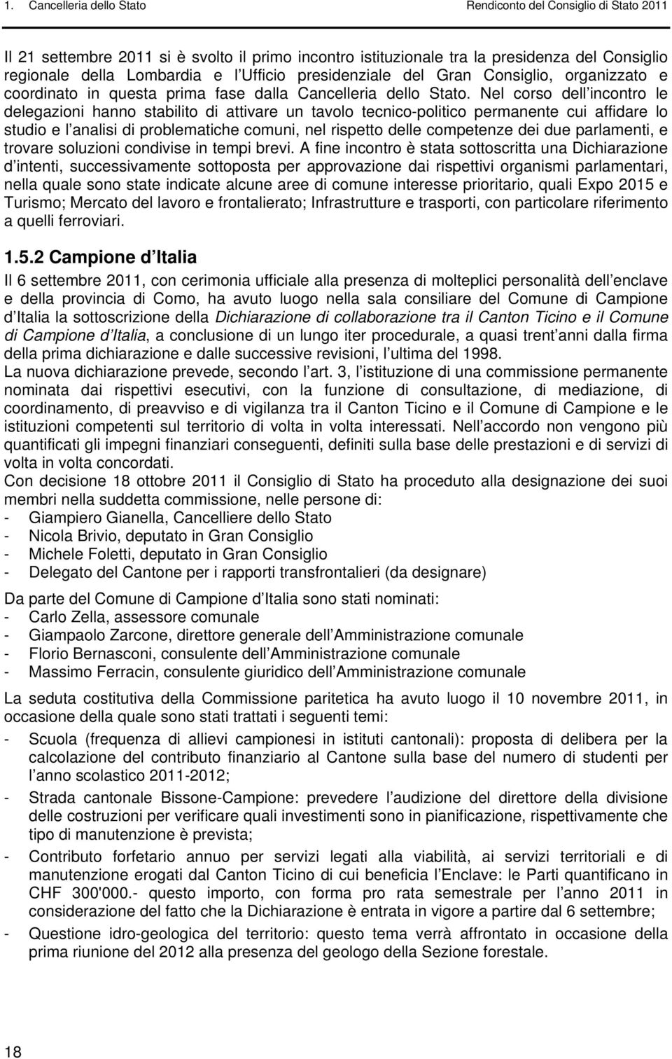 Nel corso dell incontro le delegazioni hanno stabilito di attivare un tavolo tecnico-politico permanente cui affidare lo studio e l analisi di problematiche comuni, nel rispetto delle competenze dei