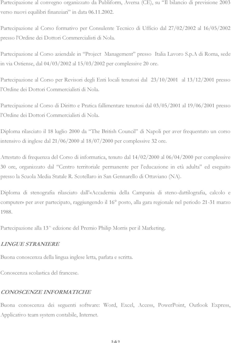 Partecipazione al Corso aziendale in Project Management presso Italia Lavoro S.p.A di Roma, sede in via Ostiense, dal 04/03/2002 al 15/03/2002 per complessive 20 ore.