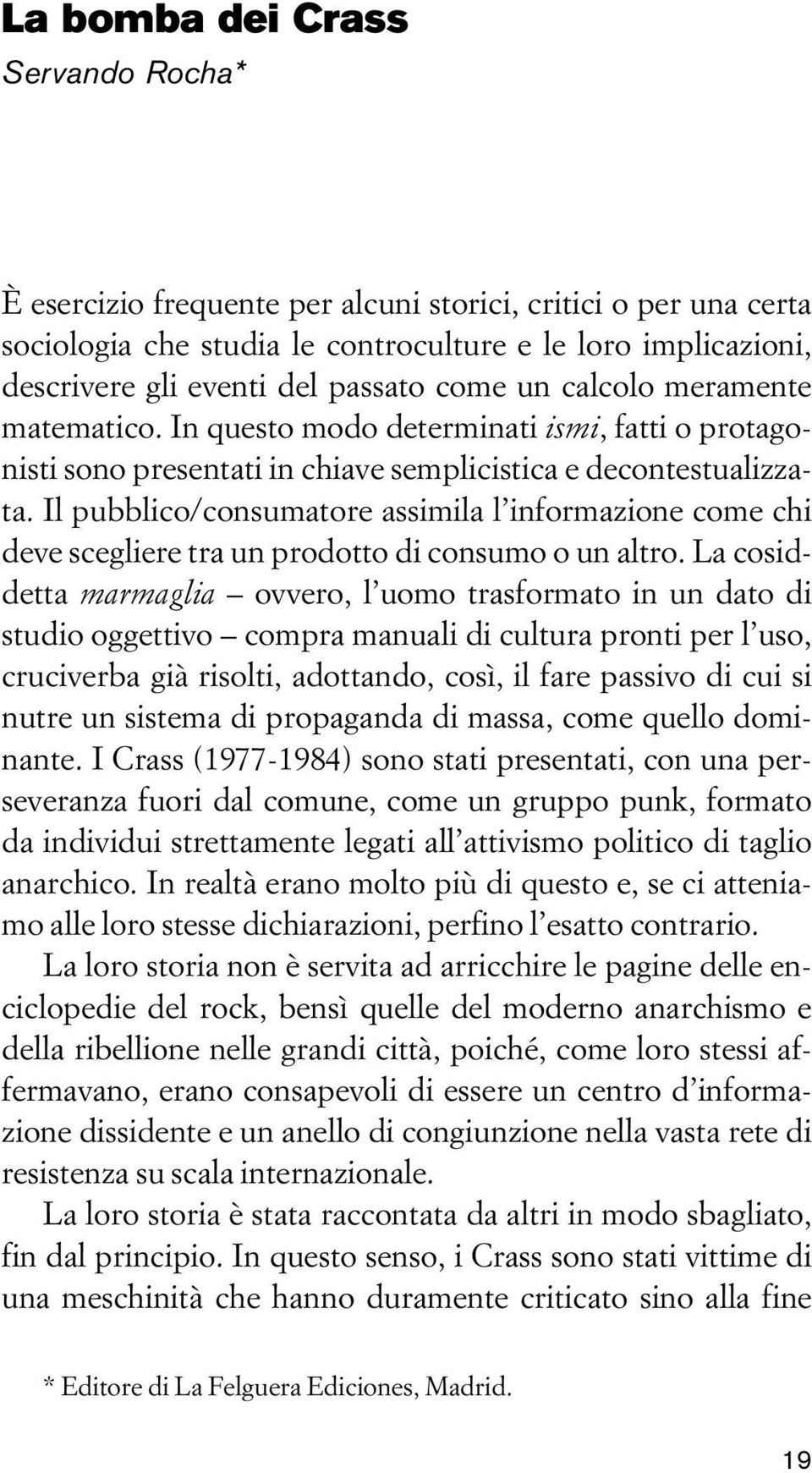 Il pubblico/consumatore assimila l informazione come chi deve scegliere tra un prodotto di consumo o un altro.