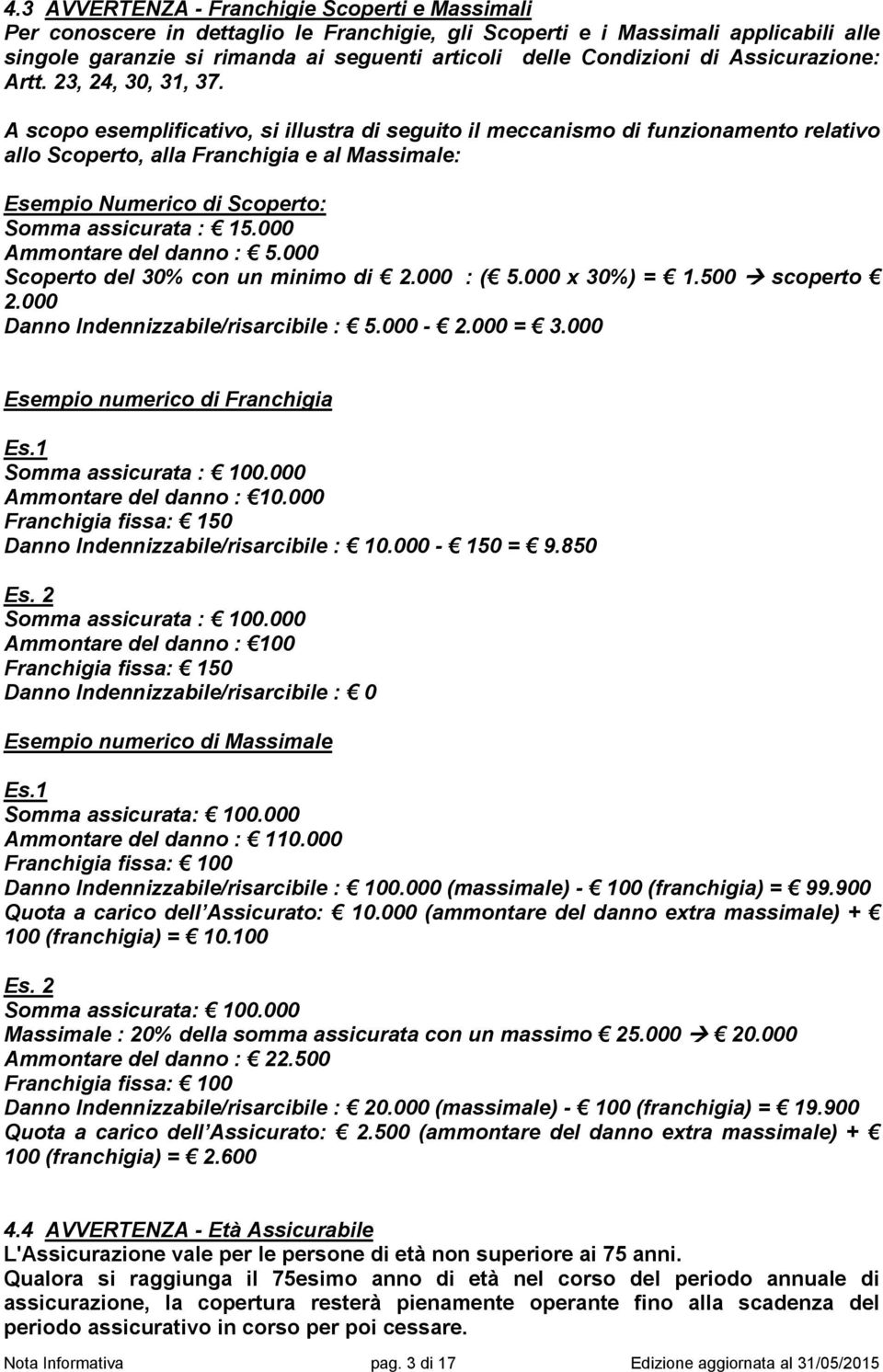 A scopo esemplificativo, si illustra di seguito il meccanismo di funzionamento relativo allo Scoperto, alla Franchigia e al Massimale: Esempio Numerico di Scoperto: Somma assicurata : 15.