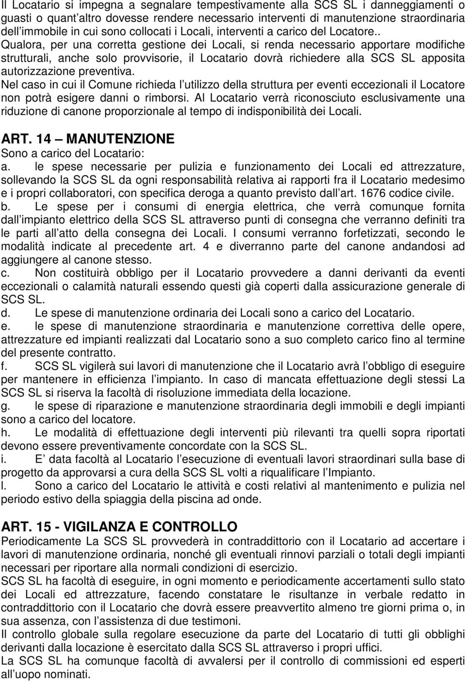 . Qualora, per una corretta gestione dei Locali, si renda necessario apportare modifiche strutturali, anche solo provvisorie, il Locatario dovrà richiedere alla SCS SL apposita autorizzazione