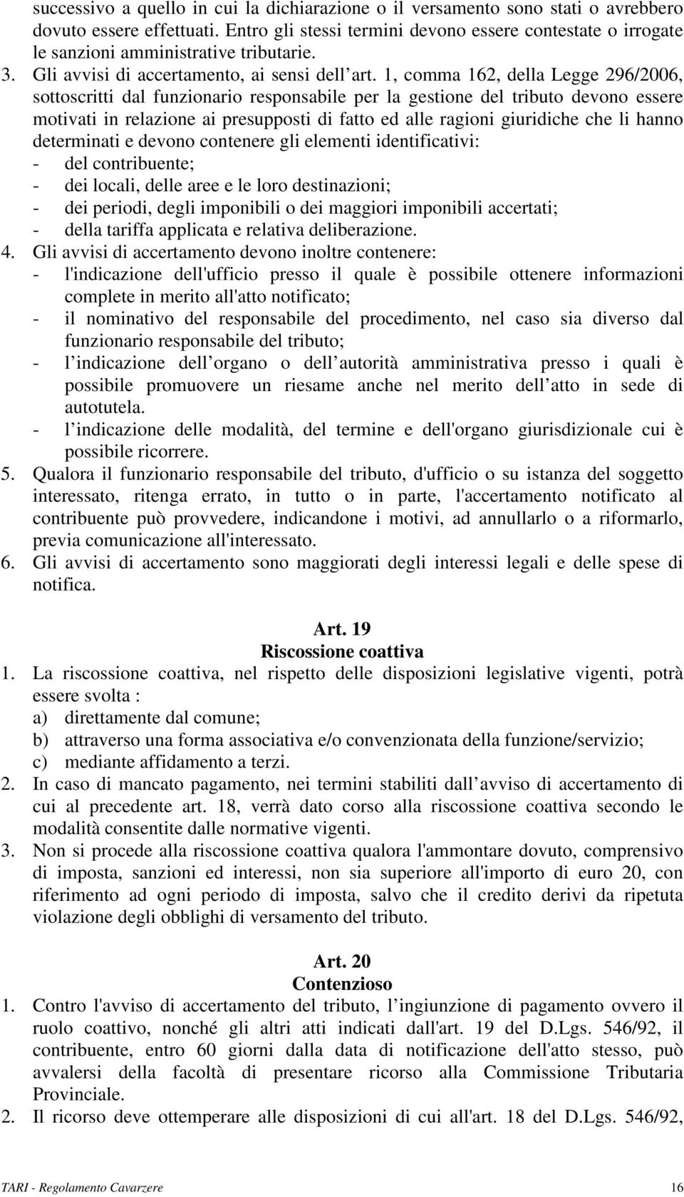 1, comma 162, della Legge 296/2006, sottoscritti dal funzionario responsabile per la gestione del tributo devono essere motivati in relazione ai presupposti di fatto ed alle ragioni giuridiche che li