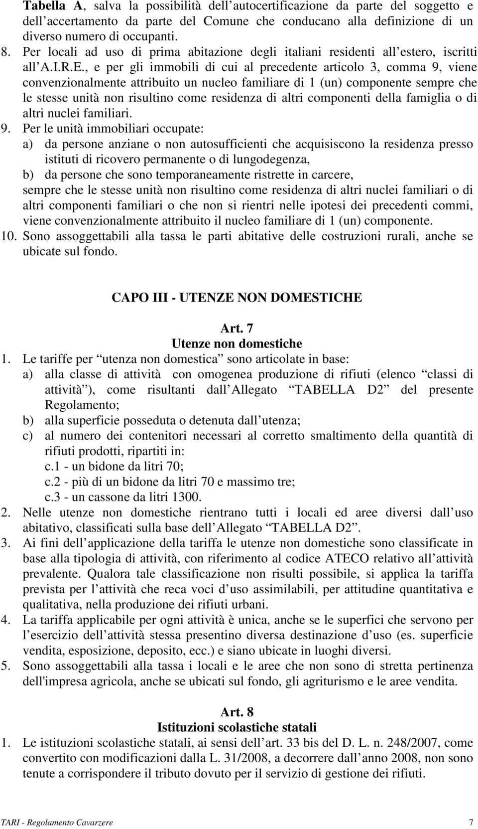 , e per gli immobili di cui al precedente articolo 3, comma 9, viene convenzionalmente attribuito un nucleo familiare di 1 (un) componente sempre che le stesse unità non risultino come residenza di