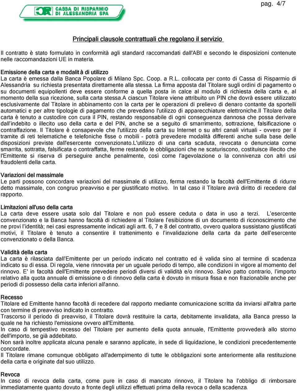 La firma apposta dal Titolare sugli ordini di pagamento o su documenti equipollenti deve essere conforme a quella posta in calce al modulo di richiesta della carta e, al momento della sua ricezione,