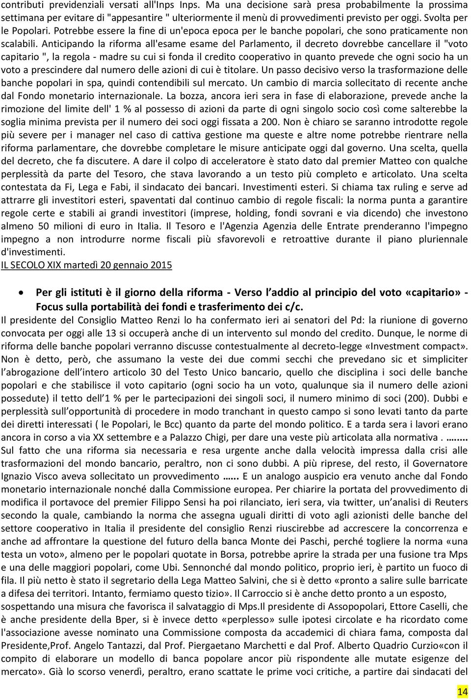 Anticipando la riforma all'esame esame del Parlamento, il decreto dovrebbe cancellare il "voto capitario ", la regola - madre su cui si fonda il credito cooperativo in quanto prevede che ogni socio