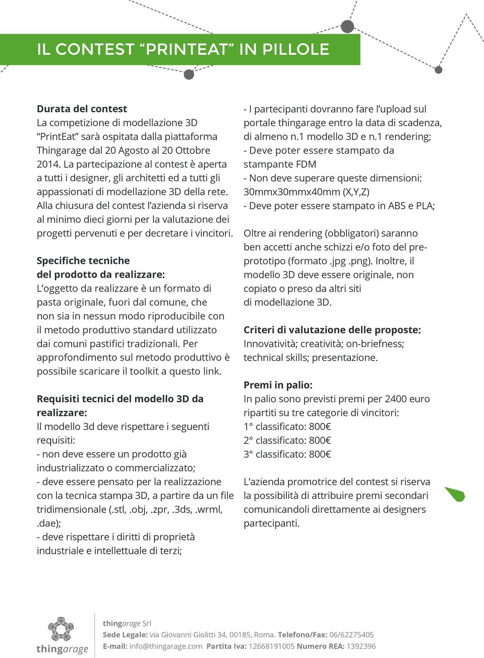 Alla chiusura del contest l azienda si riserva al minimo dieci giorni per la valutazione dei progetti pervenuti e per decretare i vincitori.