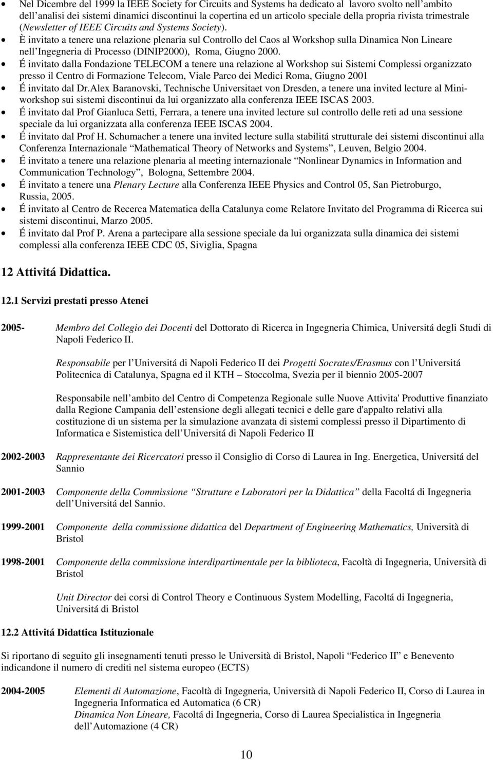 È invitato a tenere una relazione plenaria sul Controllo del Caos al Workshop sulla Dinamica Non Lineare nell Ingegneria di Processo (DINIP2000), Roma, Giugno 2000.