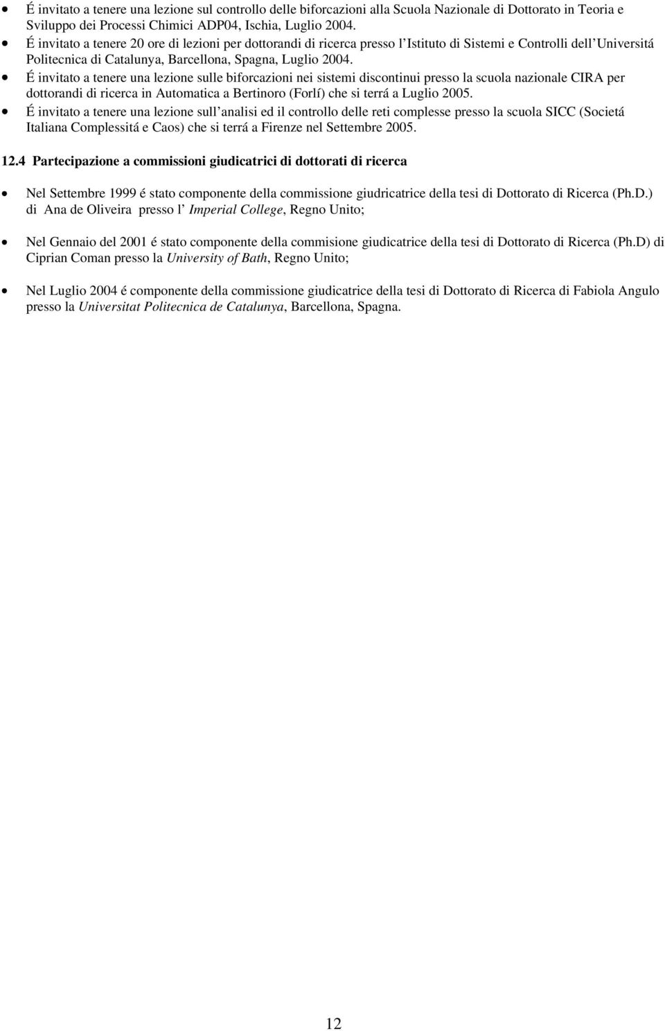 É invitato a tenere una lezione sulle biforcazioni nei sistemi discontinui presso la scuola nazionale CIRA per dottorandi di ricerca in Automatica a Bertinoro (Forlí) che si terrá a Luglio 2005.