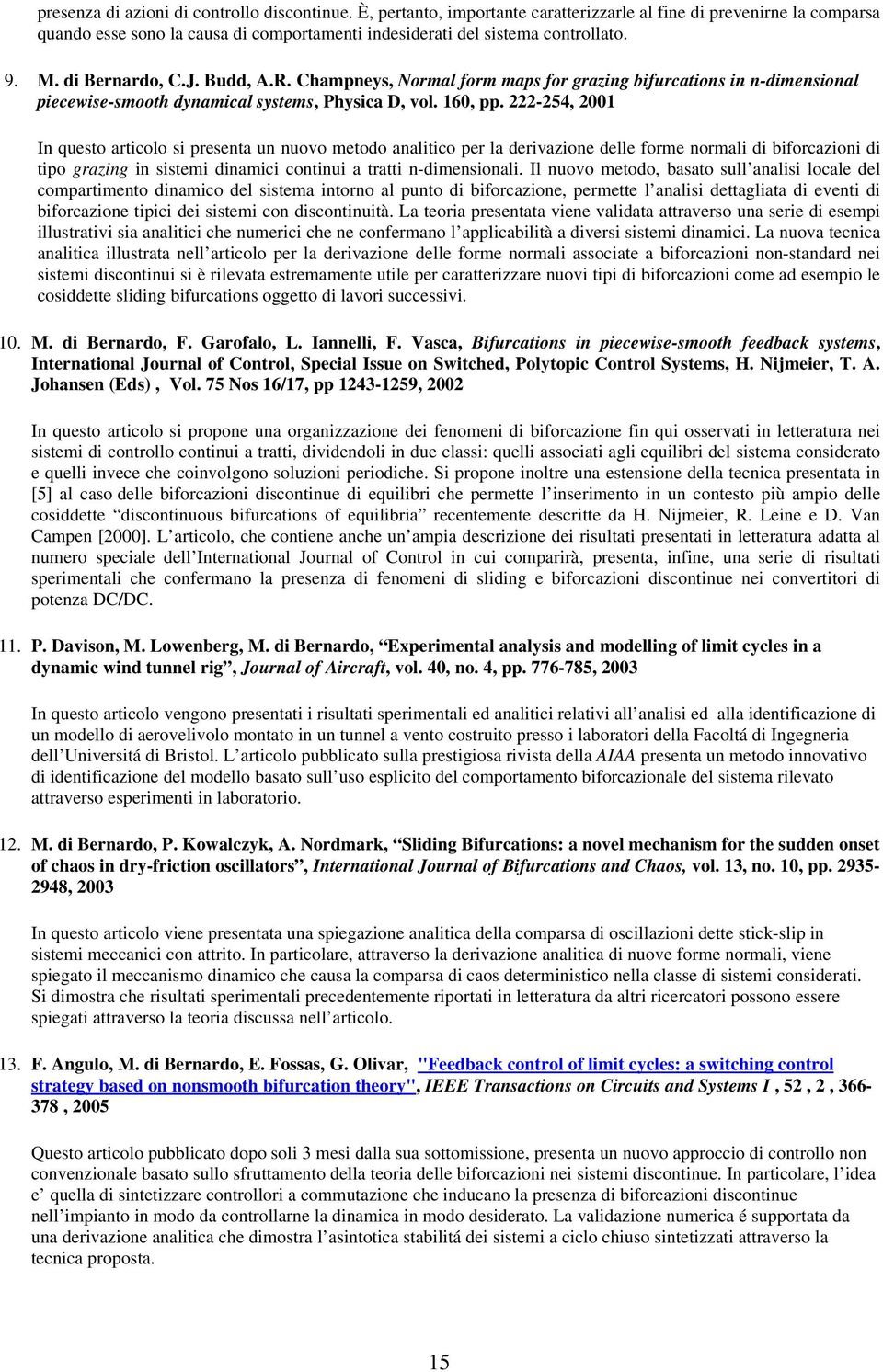 222-254, 2001 In questo articolo si presenta un nuovo metodo analitico per la derivazione delle forme normali di biforcazioni di tipo grazing in sistemi dinamici continui a tratti n-dimensionali.