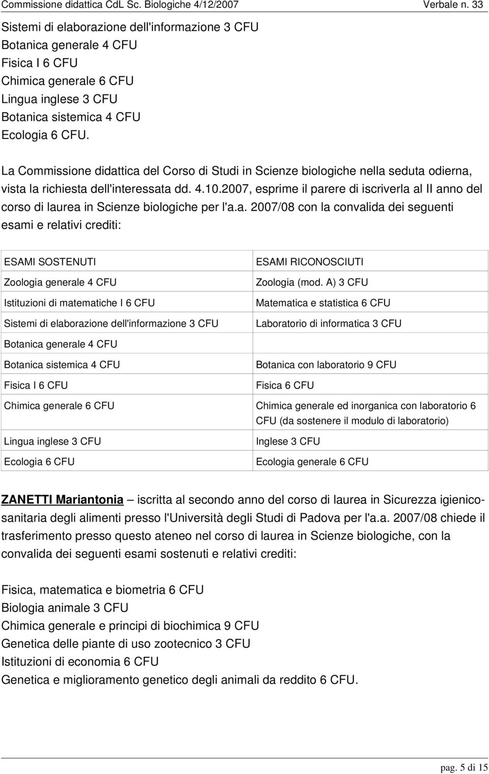 A) 3 Laboratorio di informatica 3 Botanica generale 4 Botanica sistemica 4 Fisica I 6 Botanica con laboratorio 9 Fisica 6 Chimica generale 6 Chimica generale ed inorganica con laboratorio 6 (da