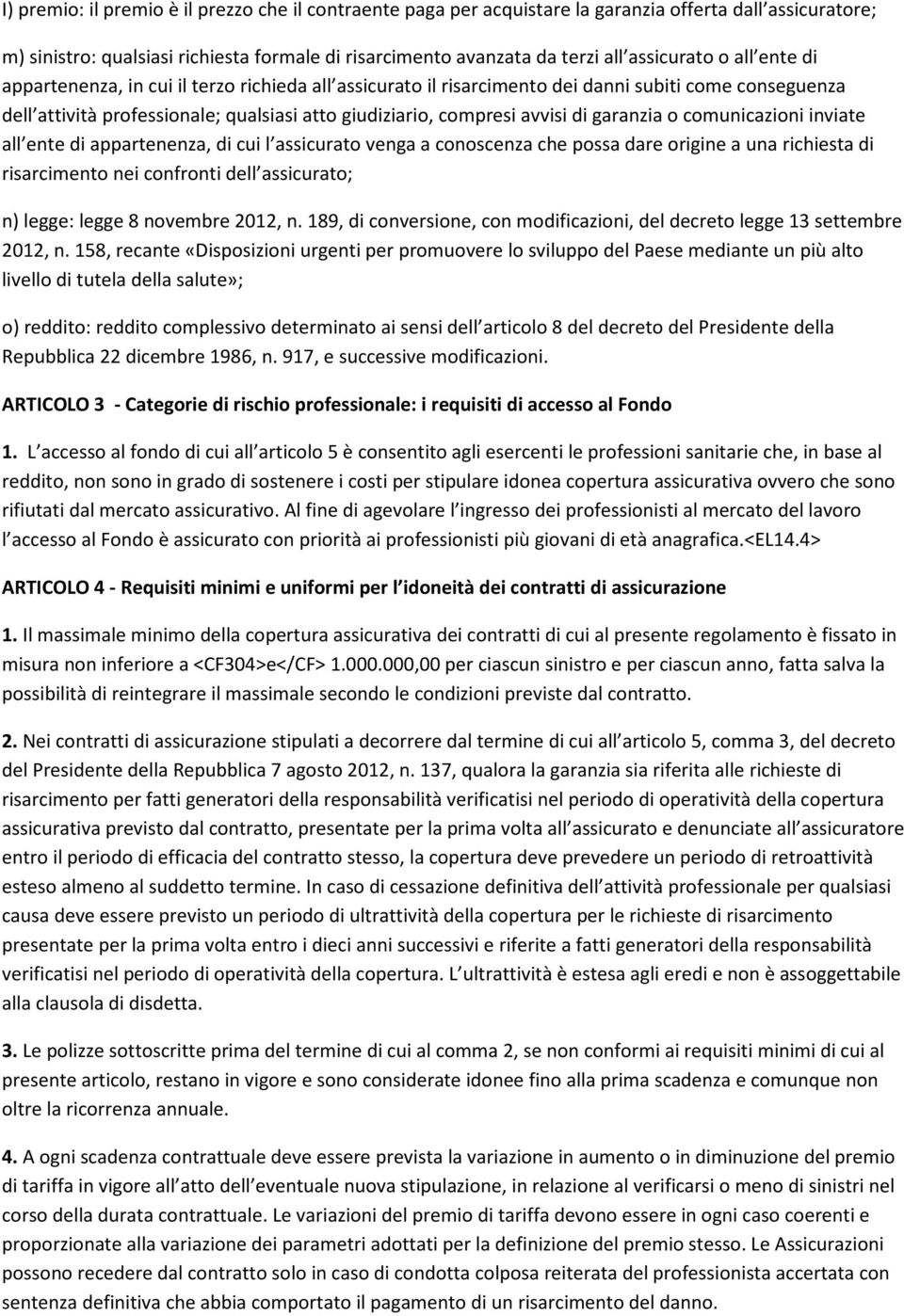 garanzia o comunicazioni inviate all ente di appartenenza, di cui l assicurato venga a conoscenza che possa dare origine a una richiesta di risarcimento nei confronti dell assicurato; n) legge: legge