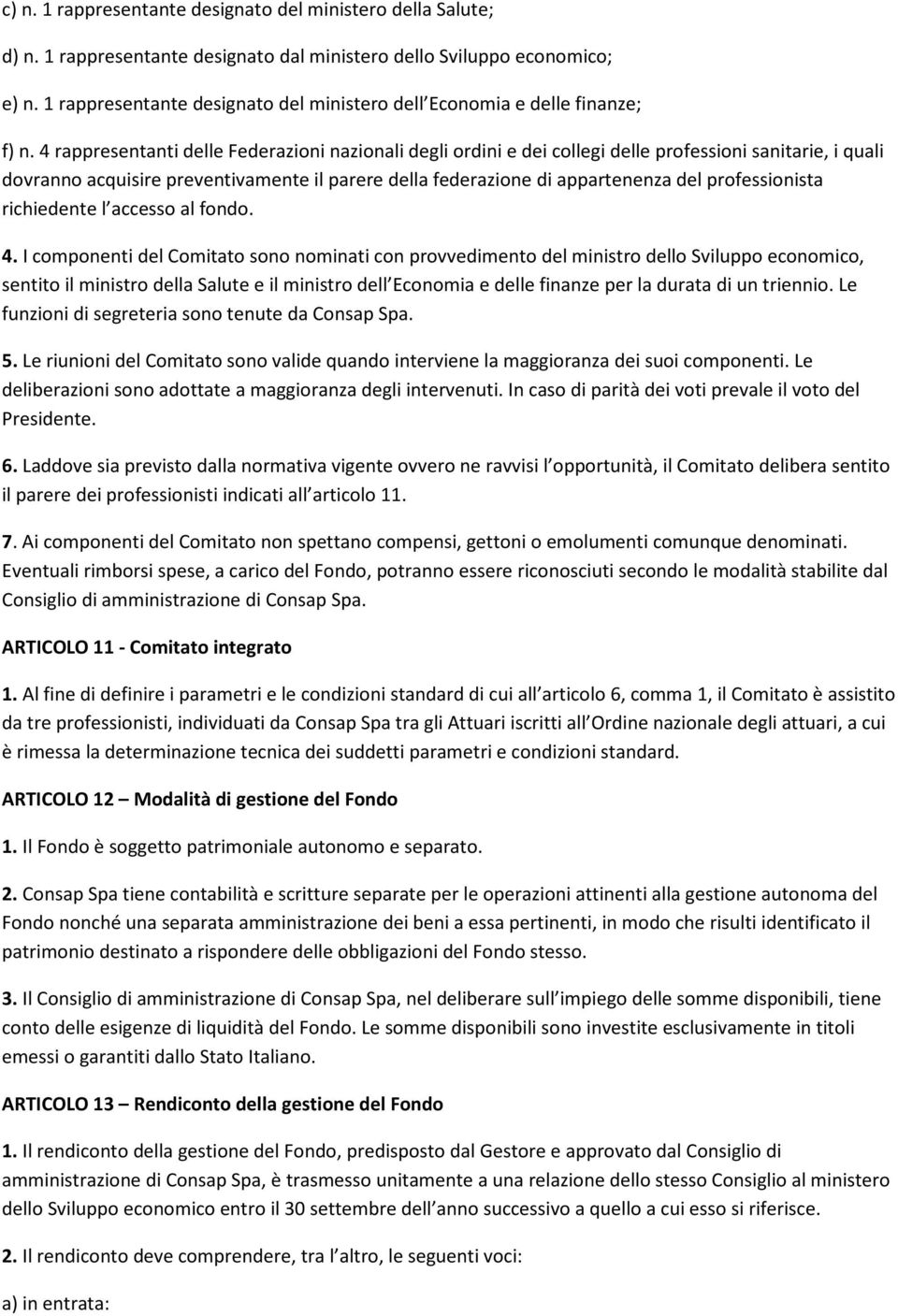 4 rappresentanti delle Federazioni nazionali degli ordini e dei collegi delle professioni sanitarie, i quali dovranno acquisire preventivamente il parere della federazione di appartenenza del