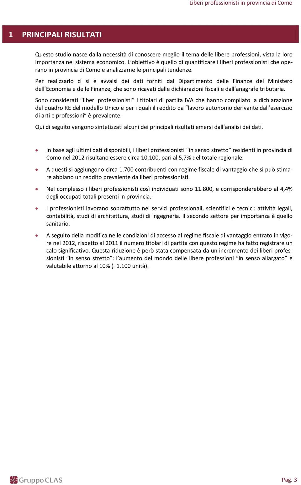 Per realizzarlo ci si è avvalsi dei dati forniti dal Dipartimento delle Finanze del Ministero dell Economia e delle Finanze, che sono ricavati dalle dichiarazioni fiscali e dall anagrafe tributaria.