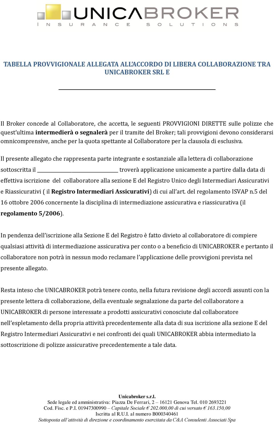 Il presente allegato che rappresenta parte integrante e sostanziale alla lettera di collaborazione sottoscritta il troverà applicazione unicamente a partire dalla data di effettiva iscrizione del