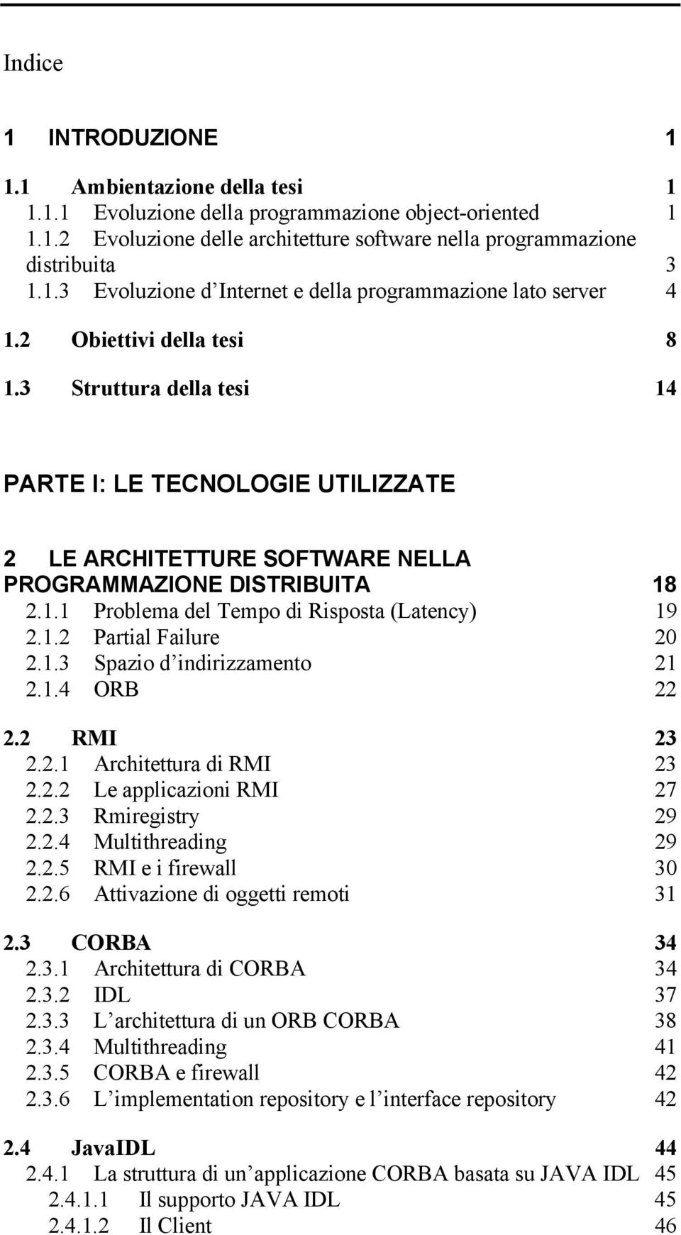 1.2 Partial Failure 20 2.1.3 Spazio d indirizzamento 21 2.1.4 ORB 22 2.2 RMI 23 2.2.1 Architettura di RMI 23 2.2.2 Le applicazioni RMI 27 2.2.3 Rmiregistry 29 2.2.4 Multithreading 29 2.2.5 RMI e i firewall 30 2.