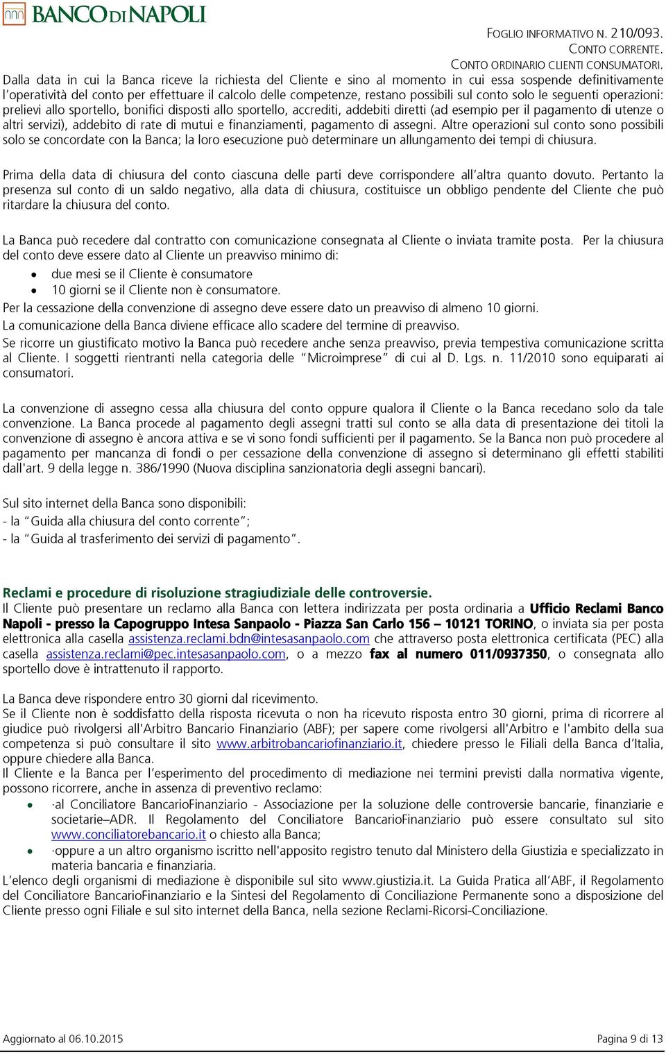 di mutui e finanziamenti, pagamento di assegni. Altre operazioni sul conto sono possibili solo se concordate con la Banca; la loro esecuzione può determinare un allungamento dei tempi di chiusura.