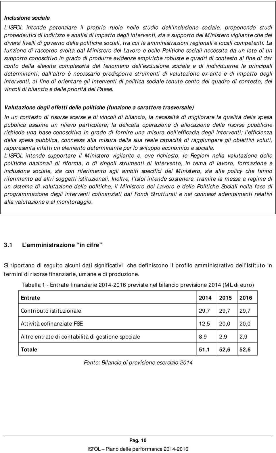 La funzione di raccordo svolta dal Ministero del Lavoro e delle Politiche sociali necessita da un lato di un supporto conoscitivo in grado di produrre evidenze empiriche robuste e quadri di contesto