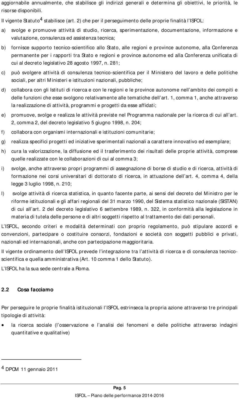 tecnica; b) fornisce supporto tecnico-scientifico allo Stato, alle regioni e province autonome, alla Conferenza permanente per i rapporti tra Stato e regioni e province autonome ed alla Conferenza