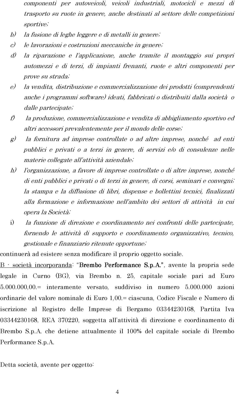 componenti per prove su strada; e) la vendita, distribuzione e commercializzazione dei prodotti (comprendenti anche i programmi software) ideati, fabbricati o distribuiti dalla società o dalle