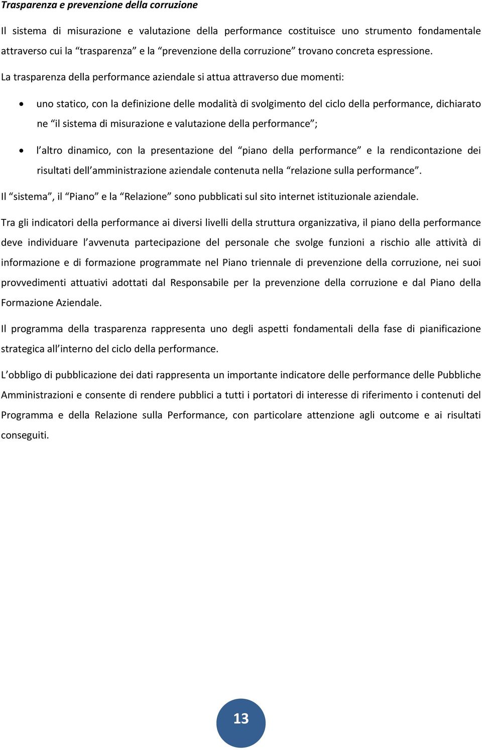 La trasparenza della performance aziendale si attua attraverso due momenti: uno statico, con la definizione delle modalità di svolgimento del ciclo della performance, dichiarato ne il sistema di