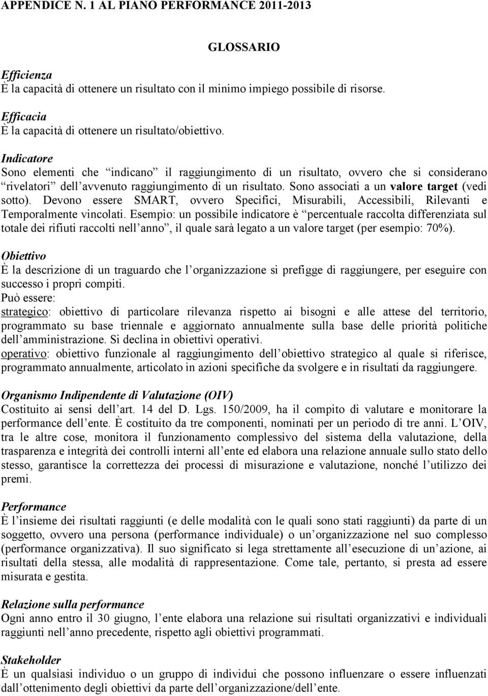 Indicatore Sono elementi che indicano il raggiungimento di un risultato, ovvero che si considerano rivelatori dell avvenuto raggiungimento di un risultato. Sono associati a un valore (vedi sotto).