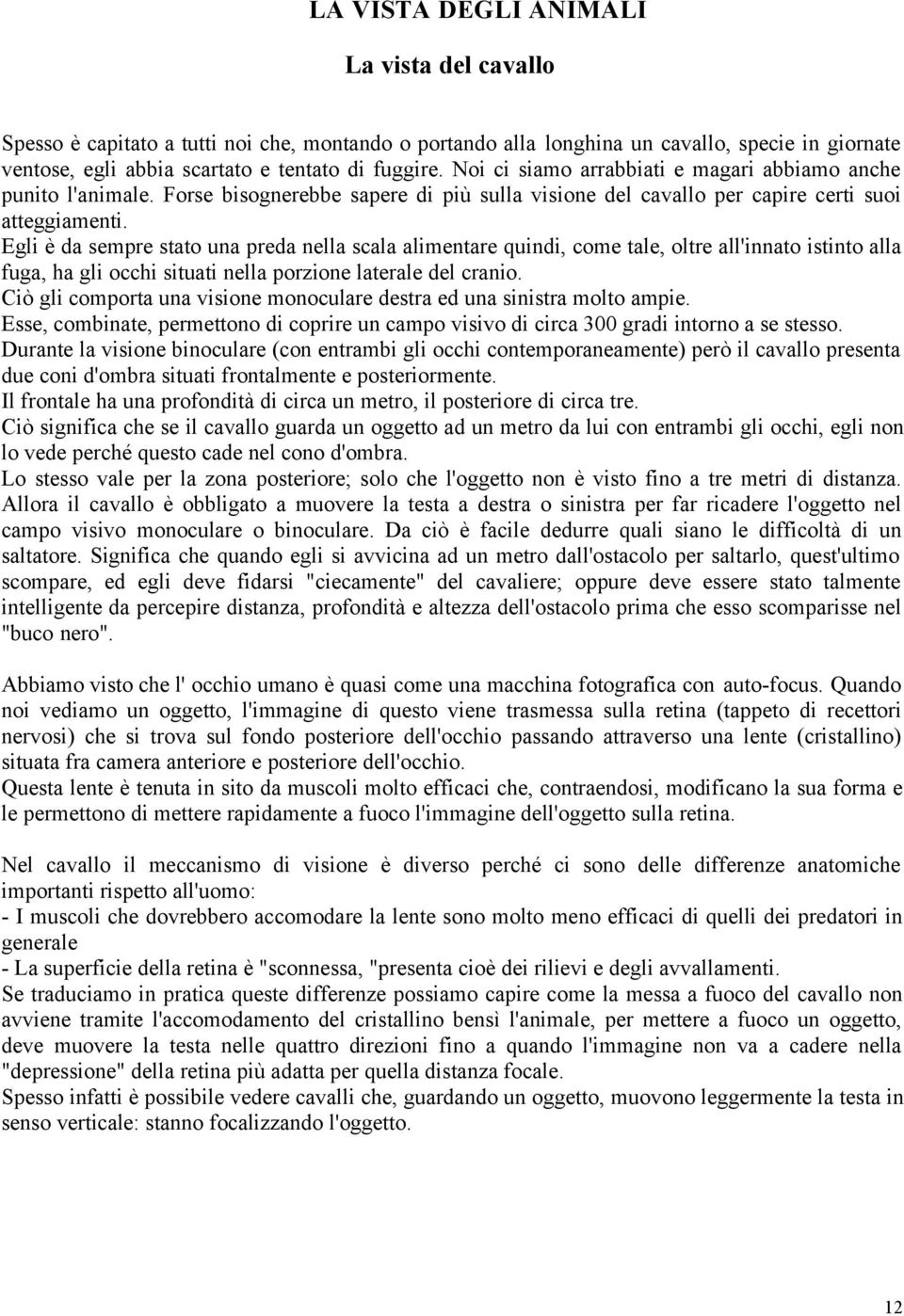 Egli è da sempre stato una preda nella scala alimentare quindi, come tale, oltre all'innato istinto alla fuga, ha gli occhi situati nella porzione laterale del cranio.