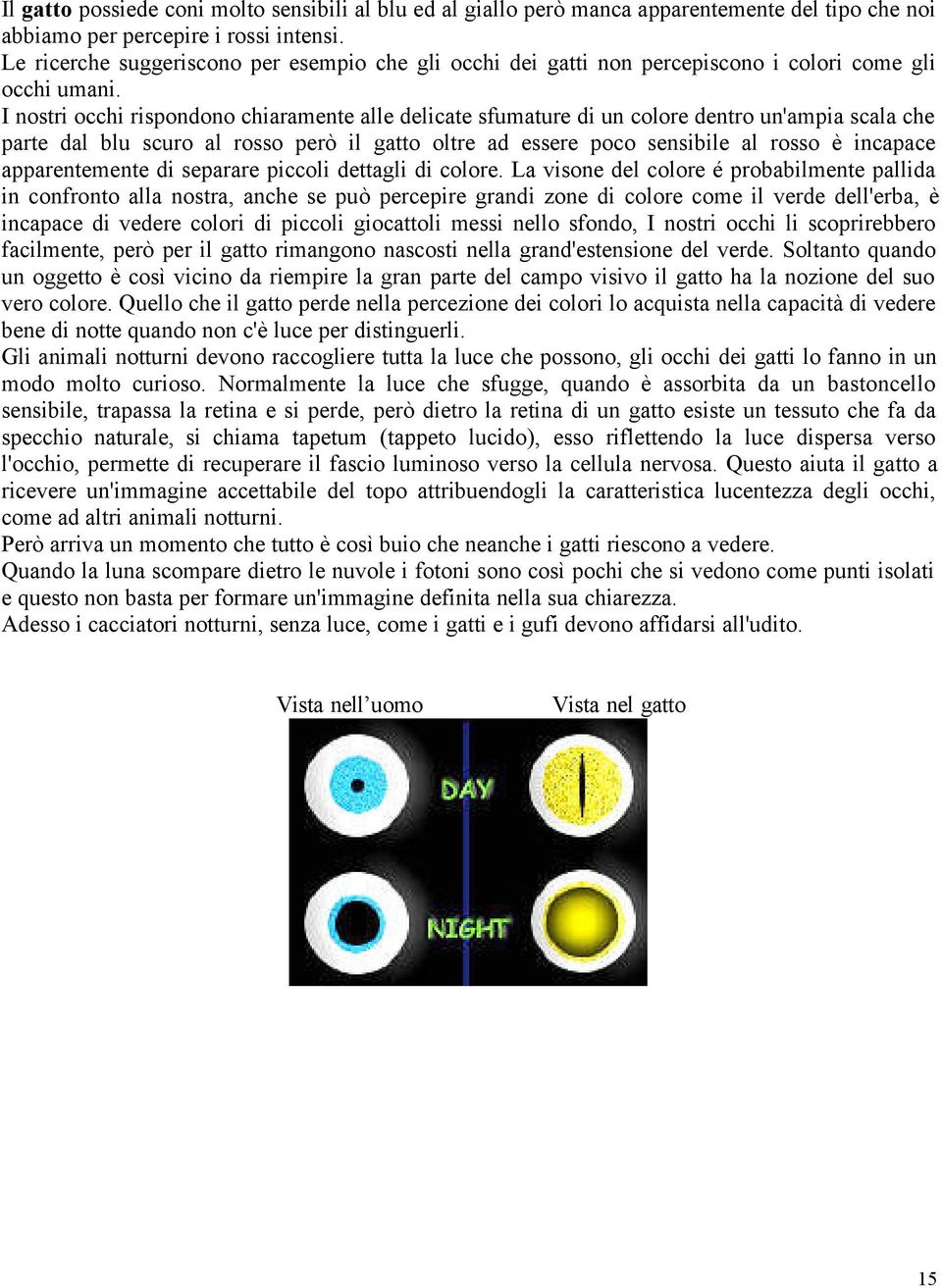 I nostri occhi rispondono chiaramente alle delicate sfumature di un colore dentro un'ampia scala che parte dal blu scuro al rosso però il gatto oltre ad essere poco sensibile al rosso è incapace