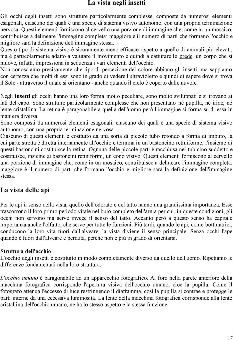 Questi elementi forniscono al cervello una porzione di immagine che, come in un mosaico, contribuisce a delineare l'immagine completa: maggiore è il numero di parti che formano l'occhio e migliore