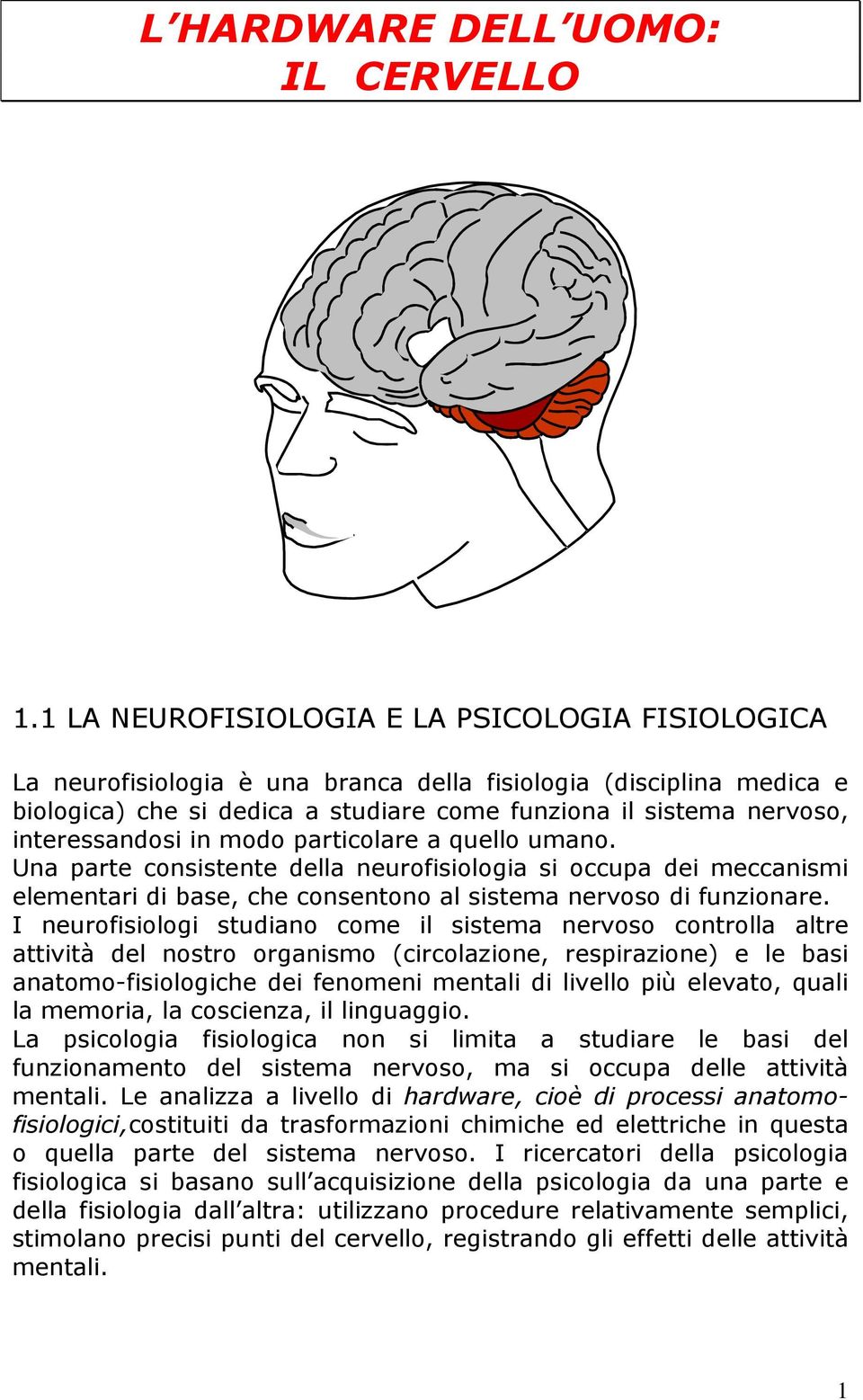 interessandosi in modo particolare a quello umano. Una parte consistente della neurofisiologia si occupa dei meccanismi elementari di base, che consentono al sistema nervoso di funzionare.