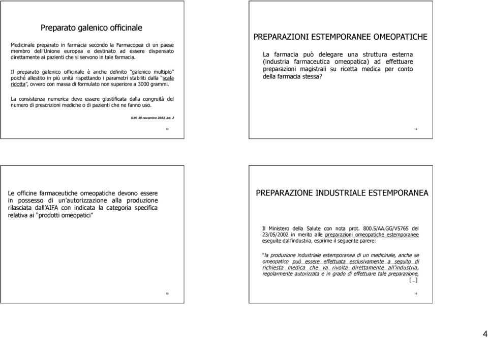 Il preparato galenico officinale è anche definito galenico multiplo poiché allestito in più unità rispettando i parametri stabiliti dalla scala ridotta, ovvero con massa di formulato non superiore a