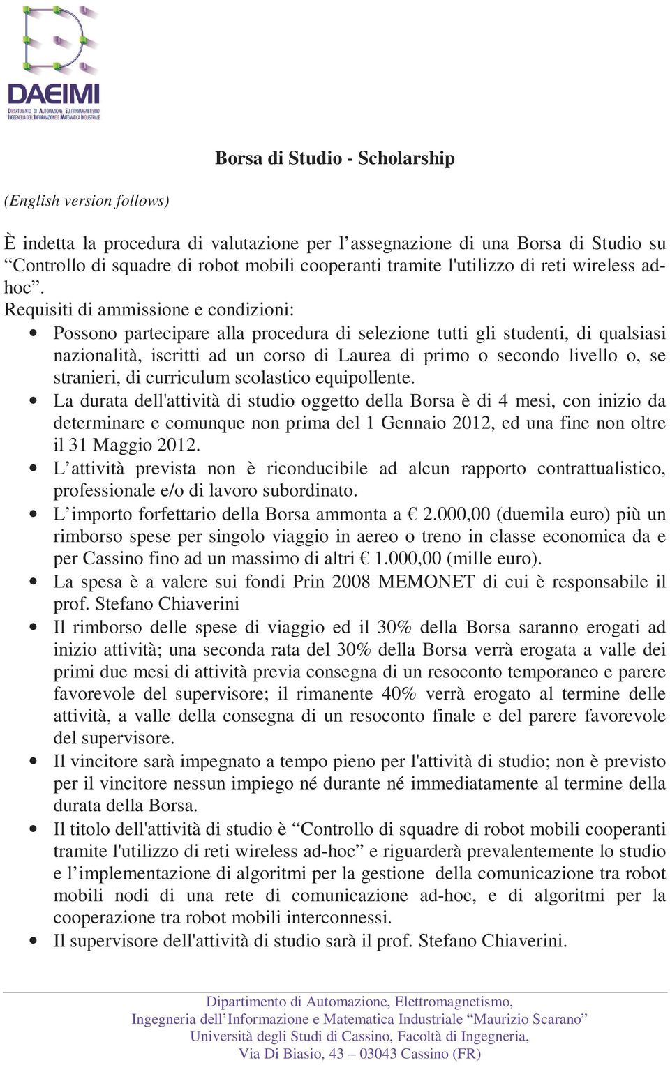 Requisiti di ammissione e condizioni: Possono partecipare alla procedura di selezione tutti gli studenti, di qualsiasi nazionalità, iscritti ad un corso di Laurea di primo o secondo livello o, se