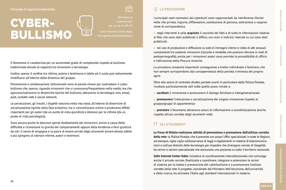 Inoltre, spesso il confine tra vittima, autore e testimone è labile ed il ruolo può velocemente modificarsi all interno della dinamica del gruppo.