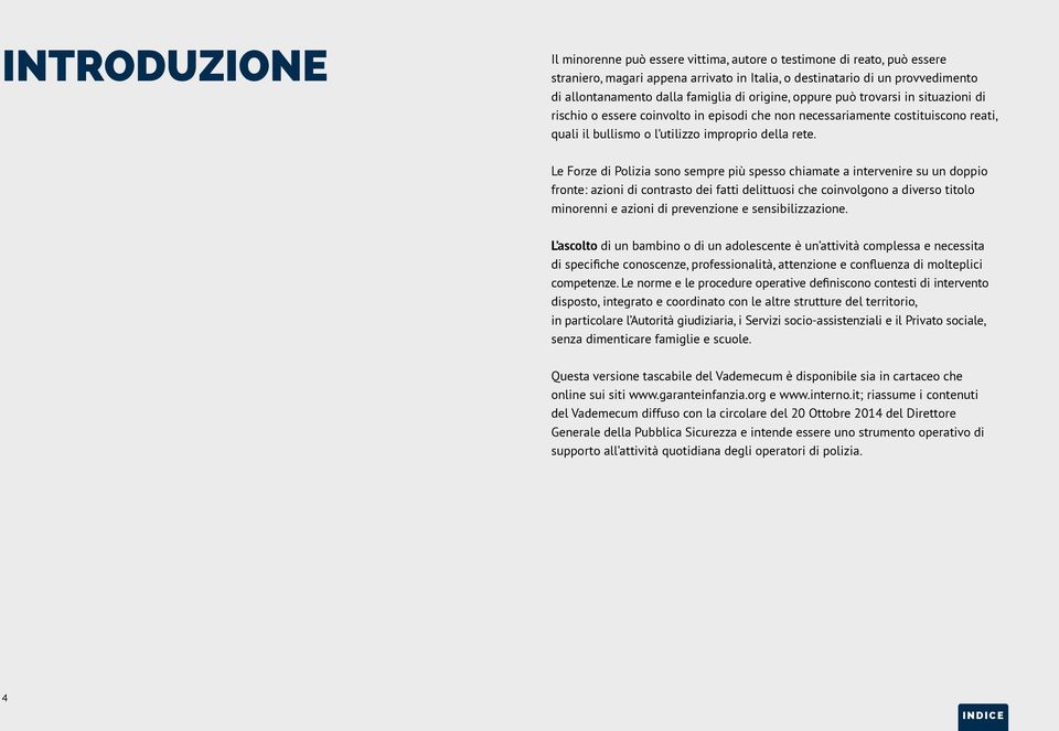 Le Forze di Polizia sono sempre più spesso chiamate a intervenire su un doppio fronte: azioni di contrasto dei fatti delittuosi che coinvolgono a diverso titolo minorenni e azioni di prevenzione e