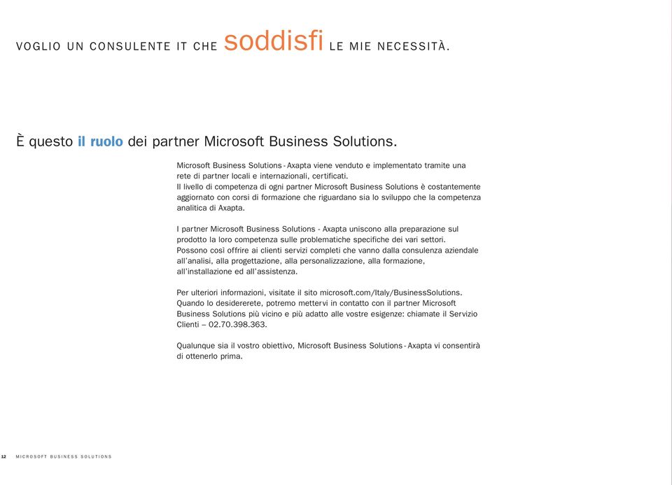 Il livello di competenza di ogni partner Microsoft Business Solutions è costantemente aggiornato con corsi di formazione che riguardano sia lo sviluppo che la competenza analitica di Axapta.