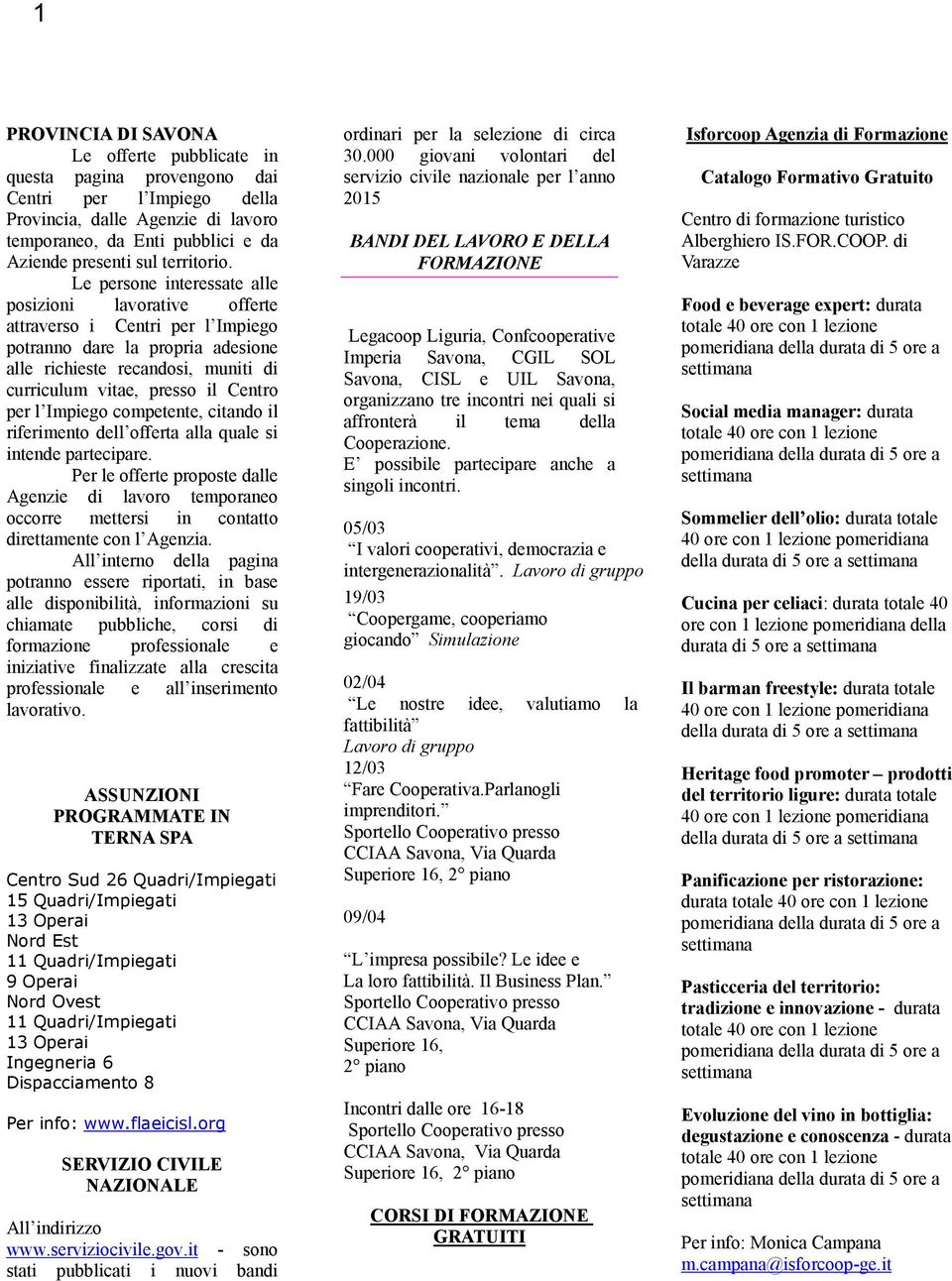 Le persone interessate alle posizioni lavorative offerte attraverso i Centri per l Impiego potranno dare la propria adesione alle richieste recandosi, muniti di curriculum vitae, presso il Centro per