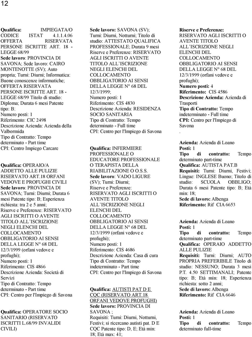 18 - LEGGE 68/99 Titolo di studio: Diploma; Durata 6 mesi Patente tipo: B; Riferimento: CIC 2498 Descrizione Azienda: Azienda della Valbormida determinato - Part time CPI: Centro Impiego Carcare