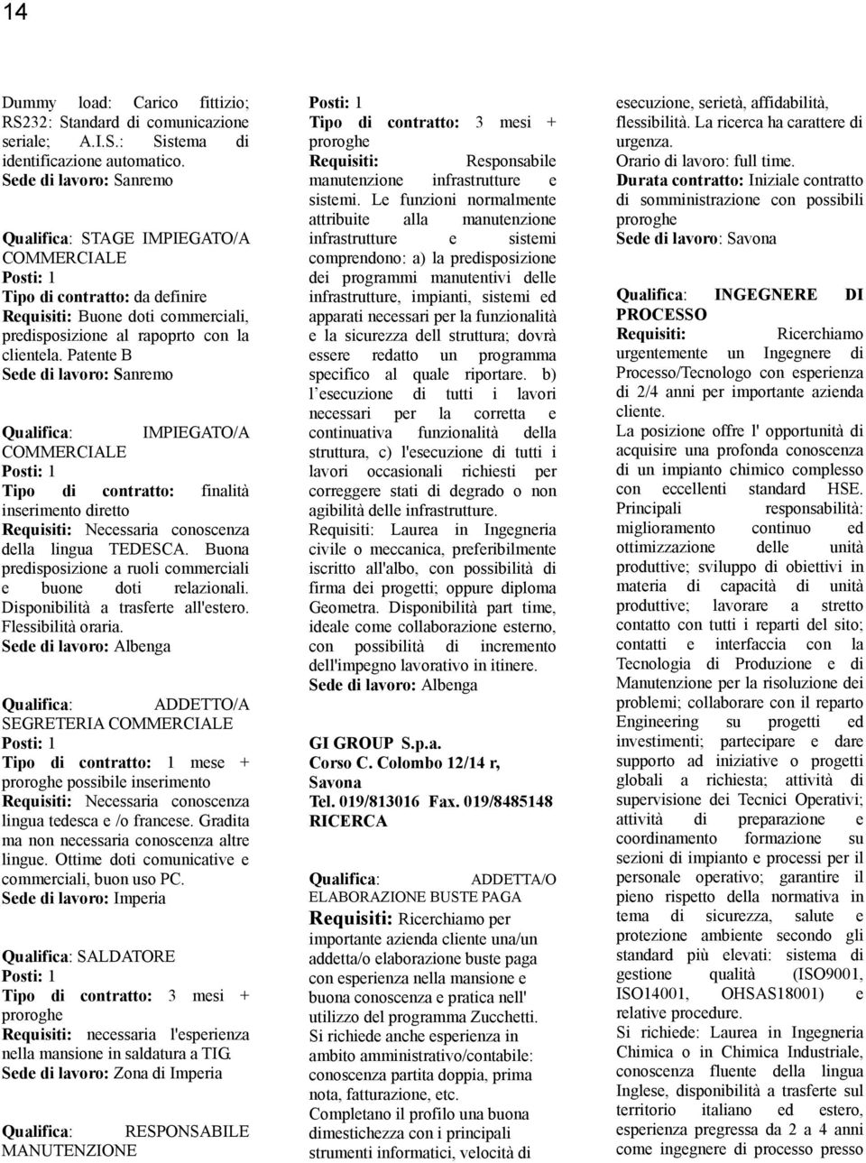 Patente B Sede di lavoro: Sanremo Qualifica: IMPIEGATO/A COMMERCIALE Tipo di contratto: finalità inserimento diretto Requisiti: Necessaria conoscenza della lingua TEDESCA.