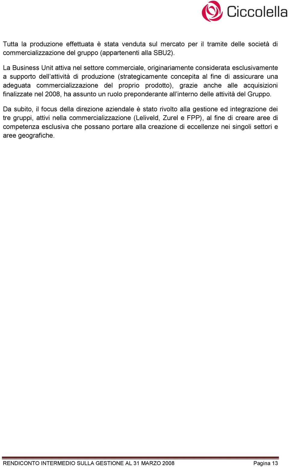 commercializzazione del proprio prodotto), grazie anche alle acquisizioni finalizzate nel 2008, ha assunto un ruolo preponderante all interno delle attività del Gruppo.