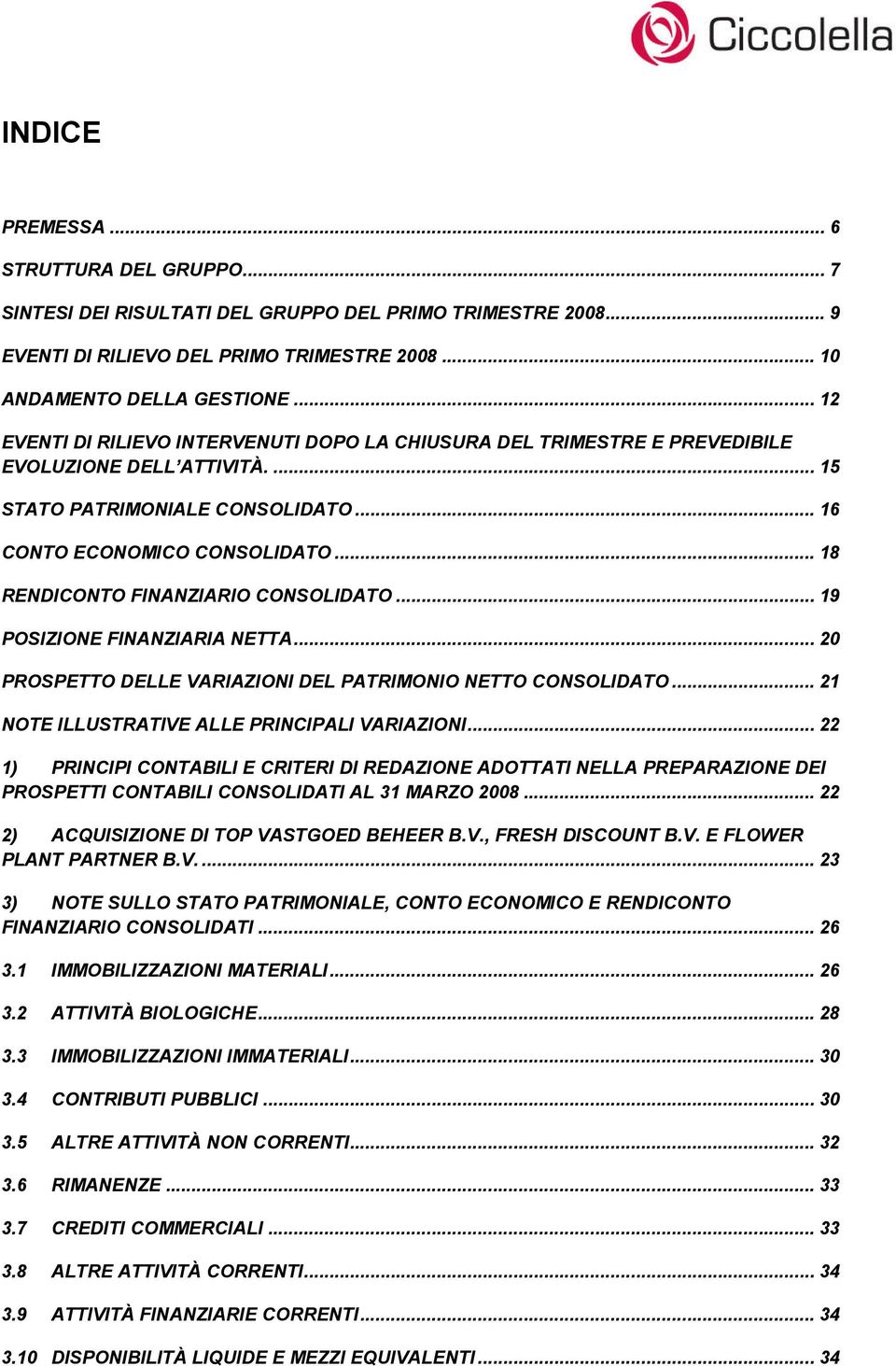 .. 18 RENDICONTO FINANZIARIO CONSOLIDATO... 19 POSIZIONE FINANZIARIA NETTA... 20 PROSPETTO DELLE VARIAZIONI DEL PATRIMONIO NETTO CONSOLIDATO... 21 NOTE ILLUSTRATIVE ALLE PRINCIPALI VARIAZIONI.