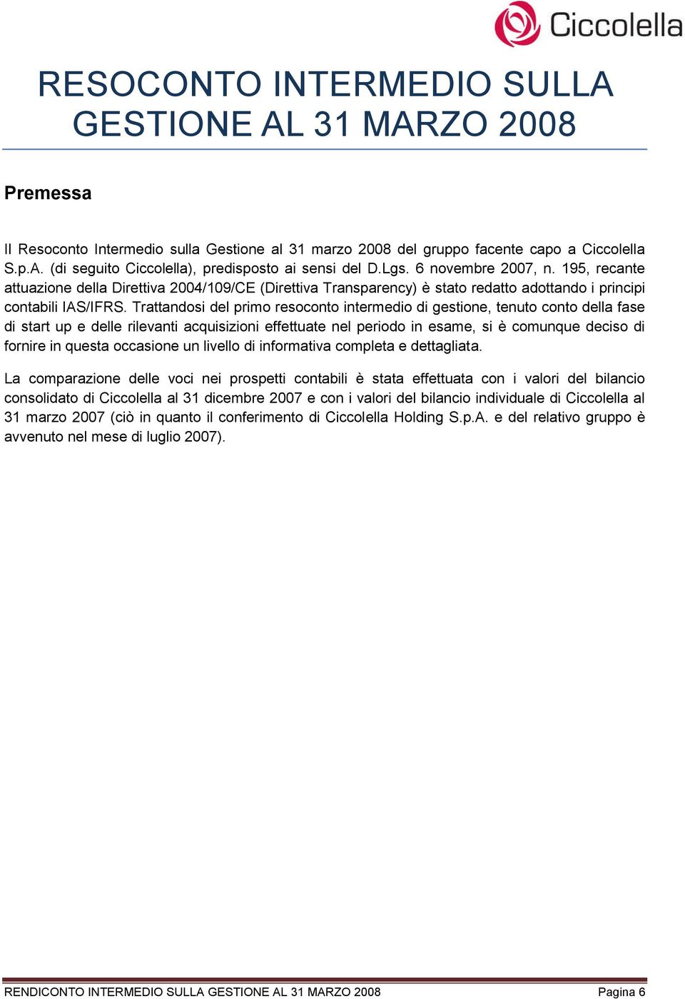 Trattandosi del primo resoconto intermedio di gestione, tenuto conto della fase di start up e delle rilevanti acquisizioni effettuate nel periodo in esame, si è comunque deciso di fornire in questa