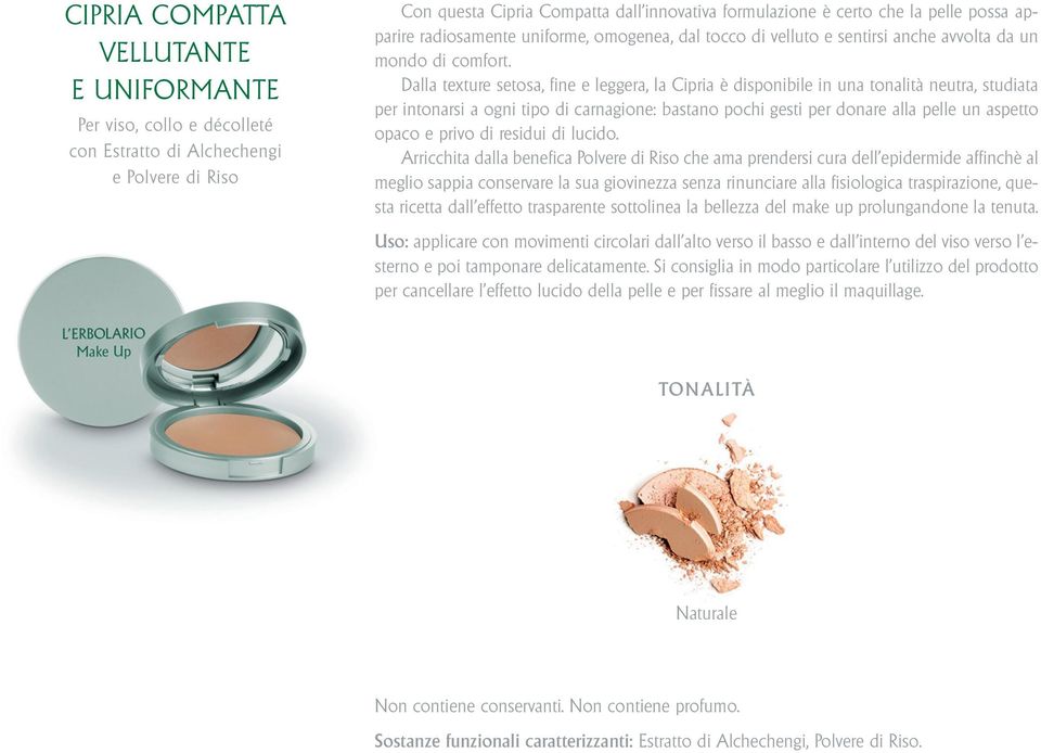 Dalla texture setosa, fine e leggera, la Cipria è disponibile in una tonalità neutra, studiata per intonarsi a ogni tipo di carnagione: bastano pochi gesti per donare alla pelle un aspetto opaco e