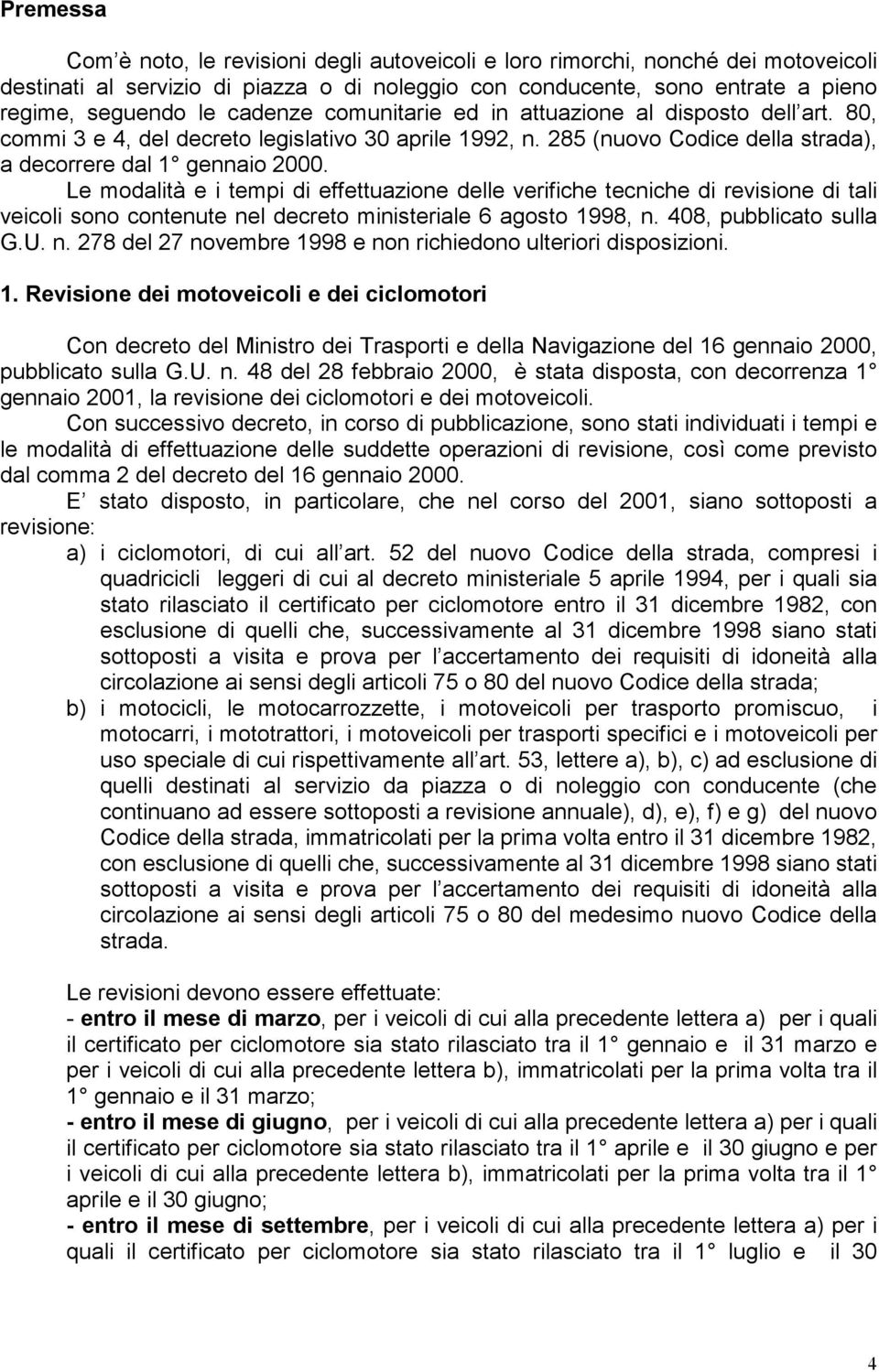 Le modalità e i tempi di effettuazione delle verifiche tecniche di revisione di tali veicoli sono contenute nel decreto ministeriale 6 agosto 1998, n. 408, pubblicato sulla G.U. n. 278 del 27 novembre 1998 e non richiedono ulteriori disposizioni.