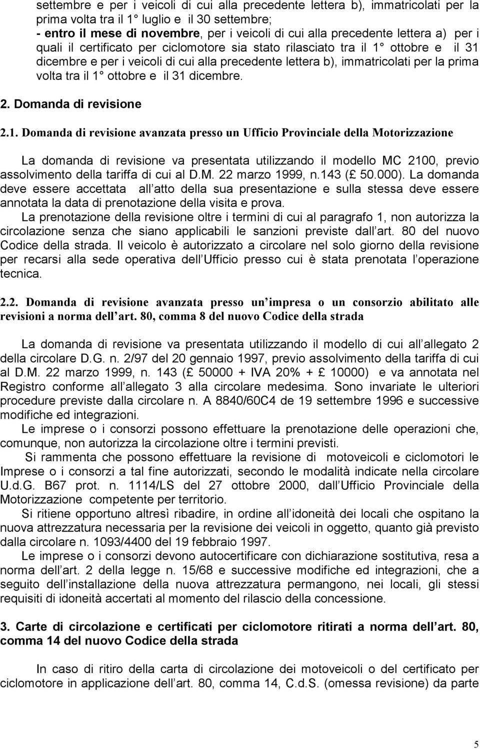 1 ottobre e il 31 dicembre. 2. Domanda di revisione 2.1. Domanda di revisione avanzata presso un Ufficio Provinciale della Motorizzazione La domanda di revisione va presentata utilizzando il modello MC 2100, previo assolvimento della tariffa di cui al D.