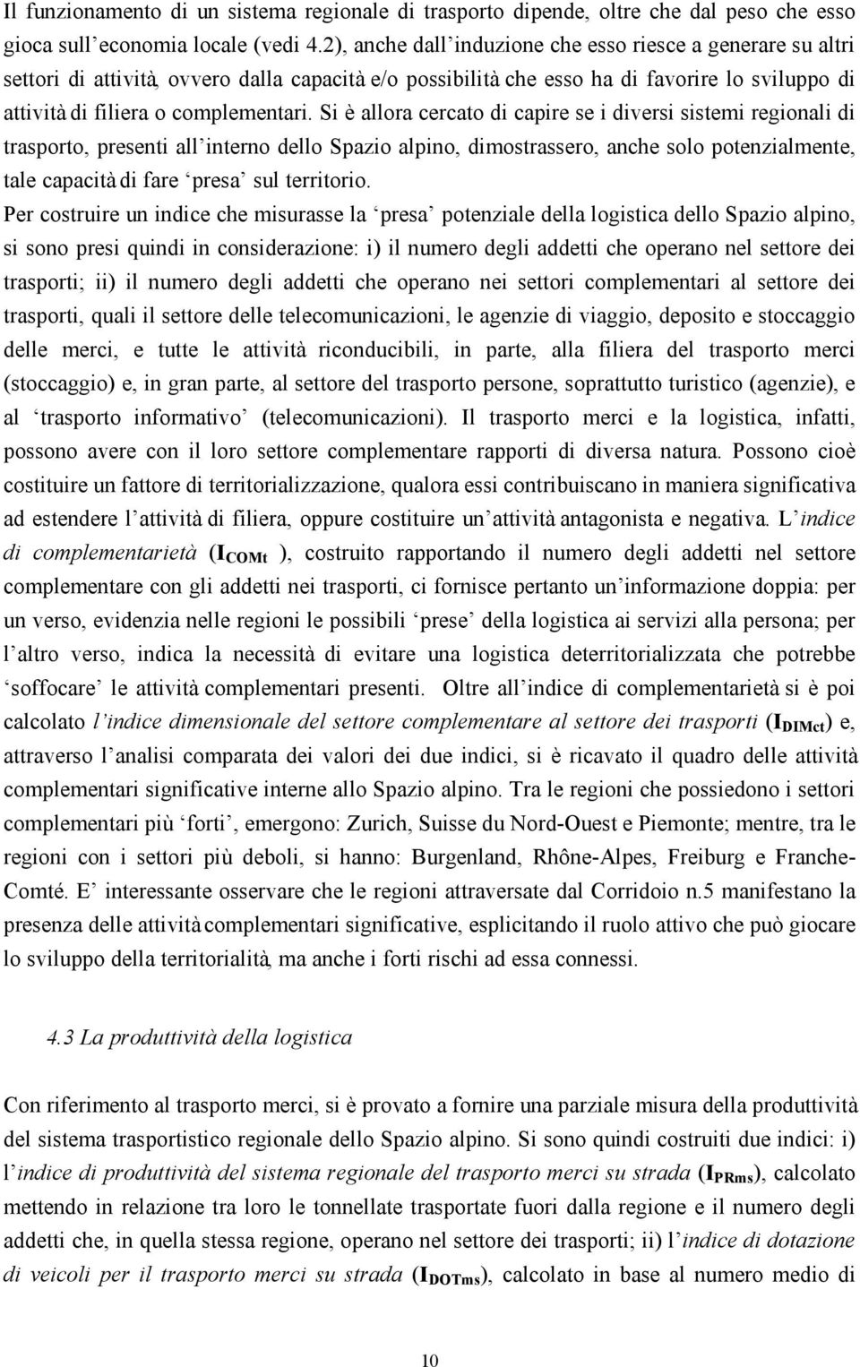 Si è allora cercato di capire se i diversi sistemi regionali di trasporto, presenti all interno dello Spazio alpino, dimostrassero, anche solo potenzialmente, tale capacità di fare presa sul