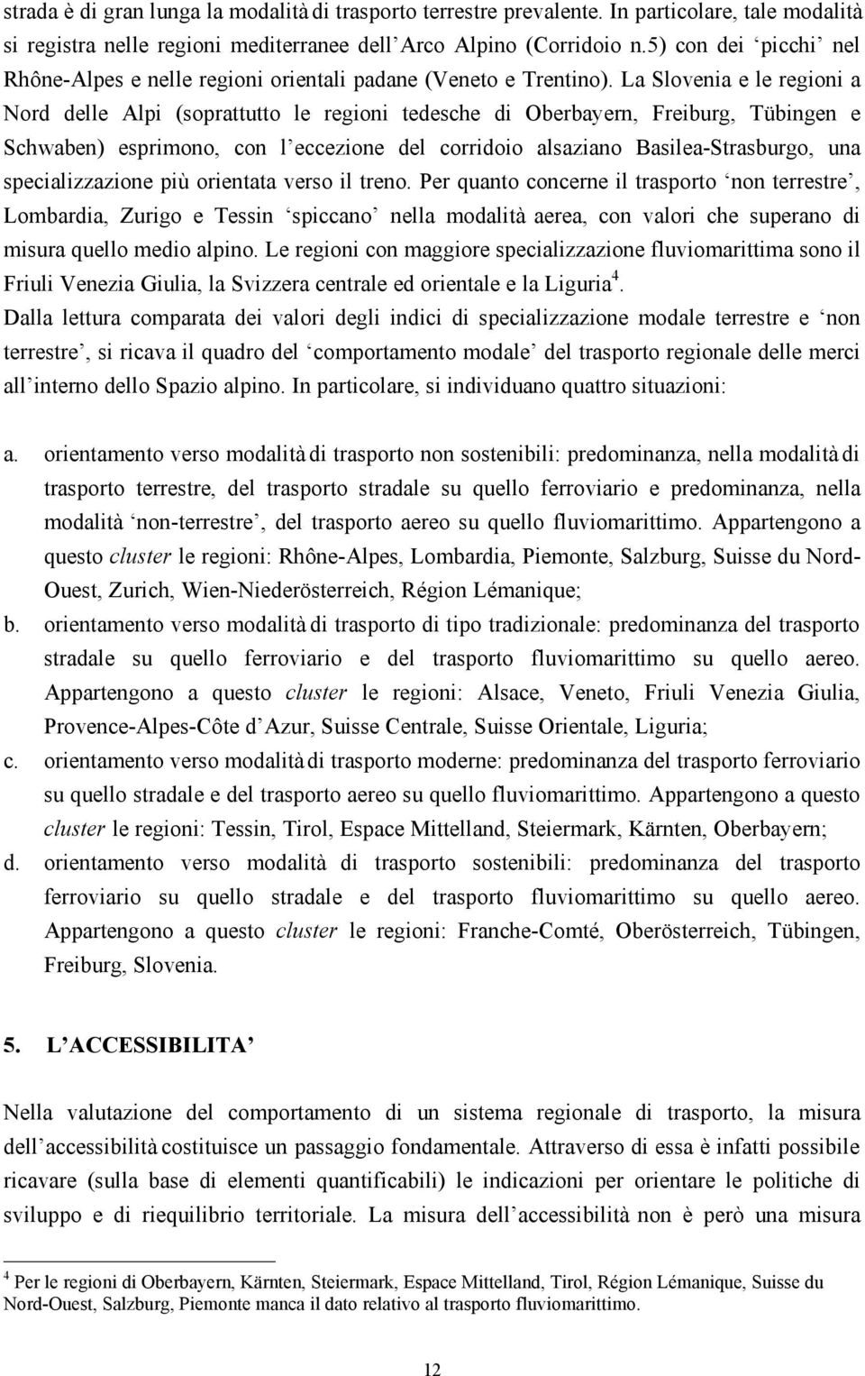 La Slovenia e le regioni a Nord delle Alpi (soprattutto le regioni tedesche di Oberbayern, Freiburg, Tübingen e Schwaben) esprimono, con l eccezione del corridoio alsaziano Basilea-Strasburgo, una