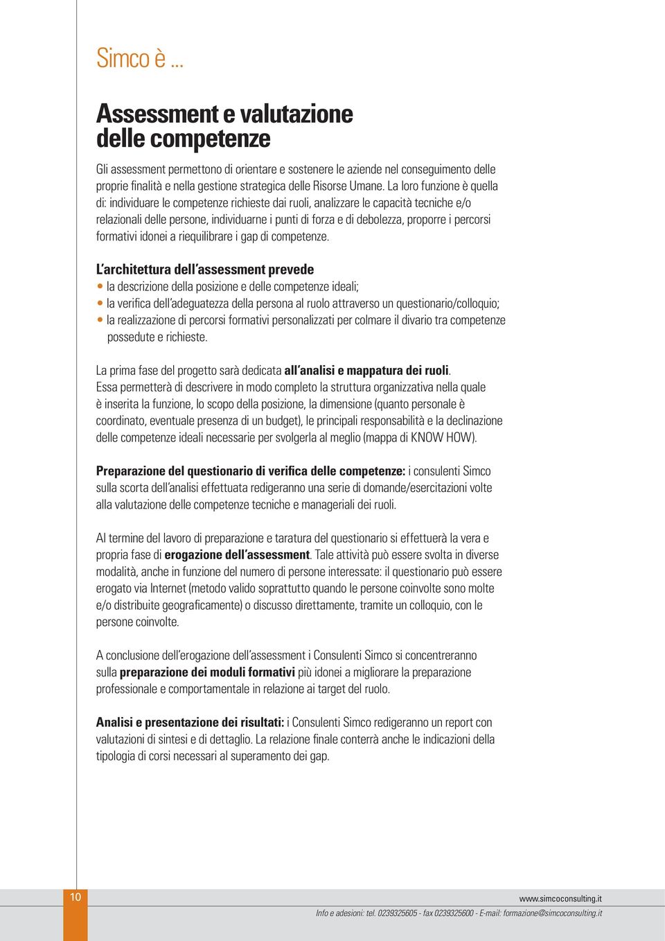 La loro funzione è quella di: individuare le competenze richieste dai ruoli, analizzare le capacità tecniche e/o relazionali delle persone, individuarne i punti di forza e di debolezza, proporre i